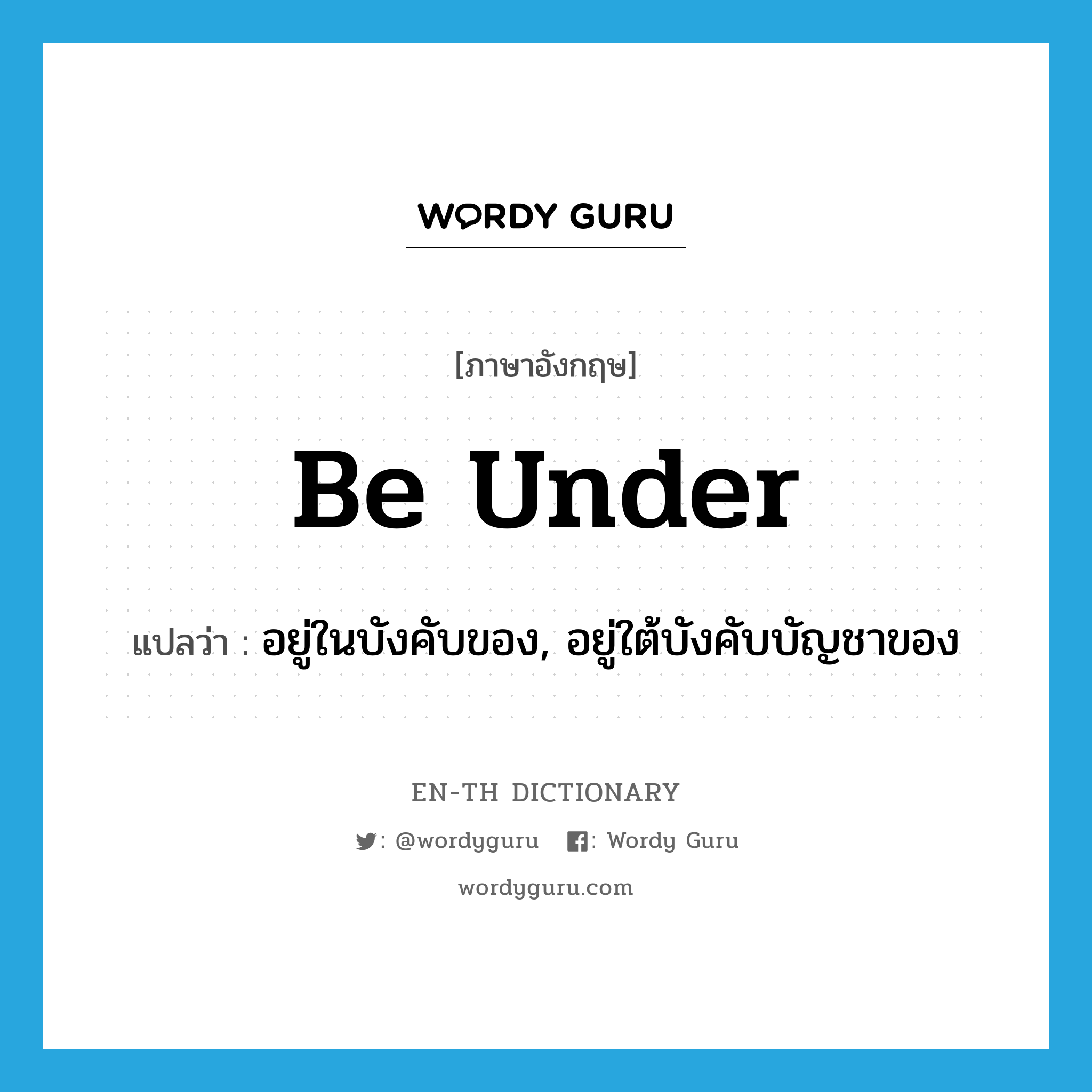 be under แปลว่า?, คำศัพท์ภาษาอังกฤษ be under แปลว่า อยู่ในบังคับของ, อยู่ใต้บังคับบัญชาของ ประเภท PHRV หมวด PHRV