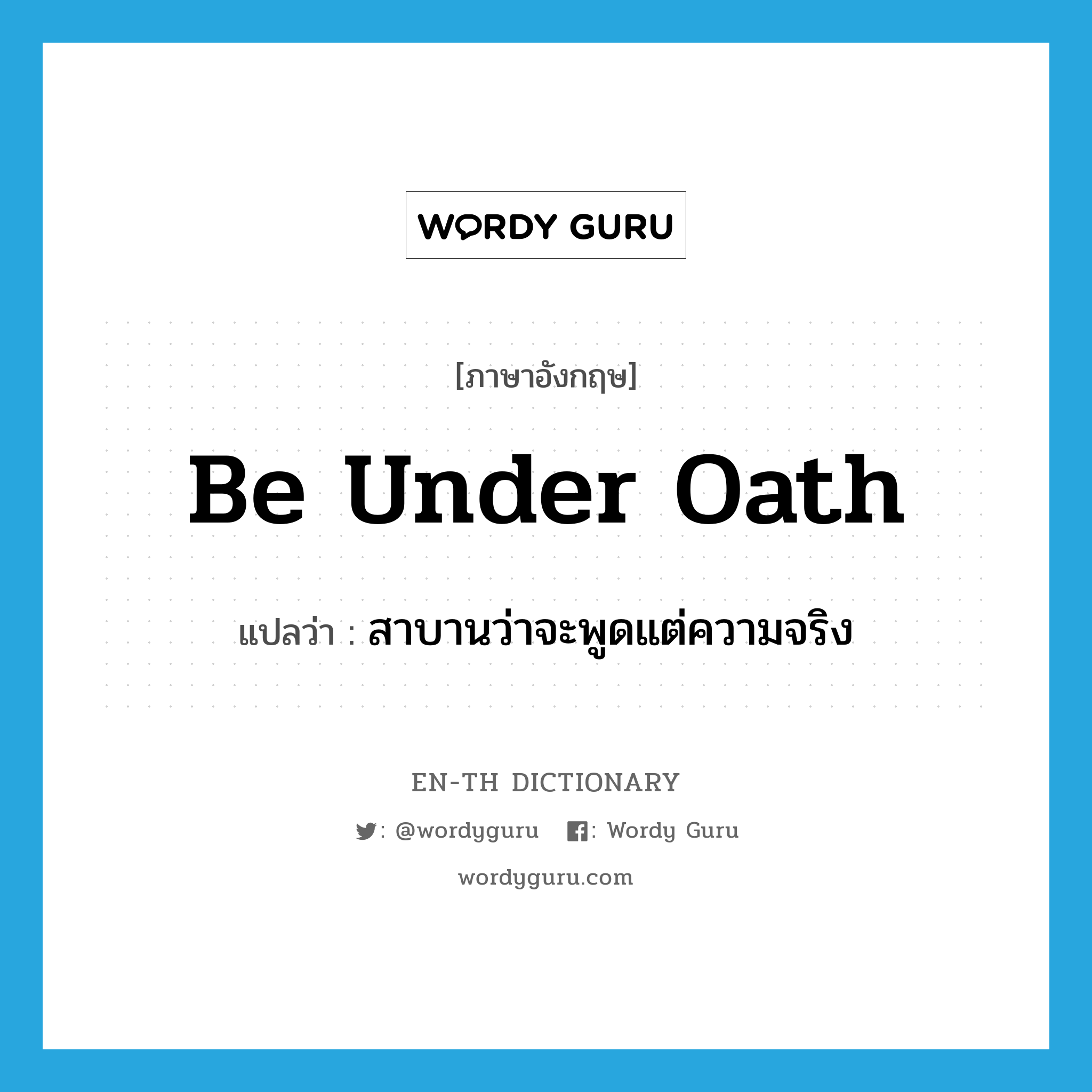 be under oath แปลว่า?, คำศัพท์ภาษาอังกฤษ be under oath แปลว่า สาบานว่าจะพูดแต่ความจริง ประเภท IDM หมวด IDM