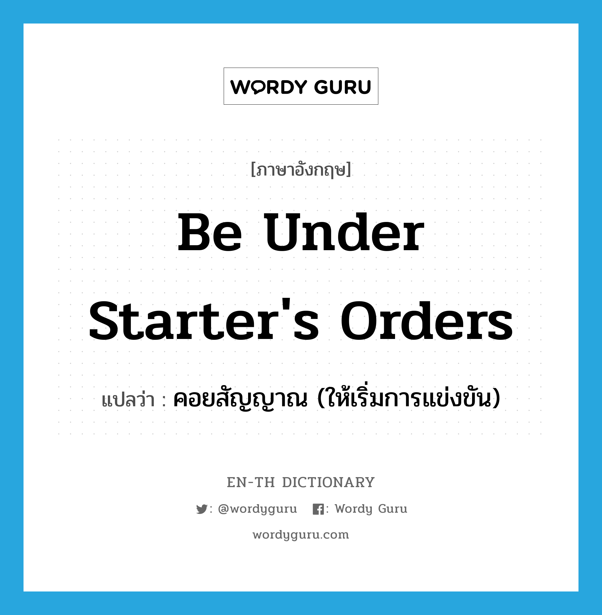 be under starter&#39;s orders แปลว่า?, คำศัพท์ภาษาอังกฤษ be under starter&#39;s orders แปลว่า คอยสัญญาณ (ให้เริ่มการแข่งขัน) ประเภท IDM หมวด IDM