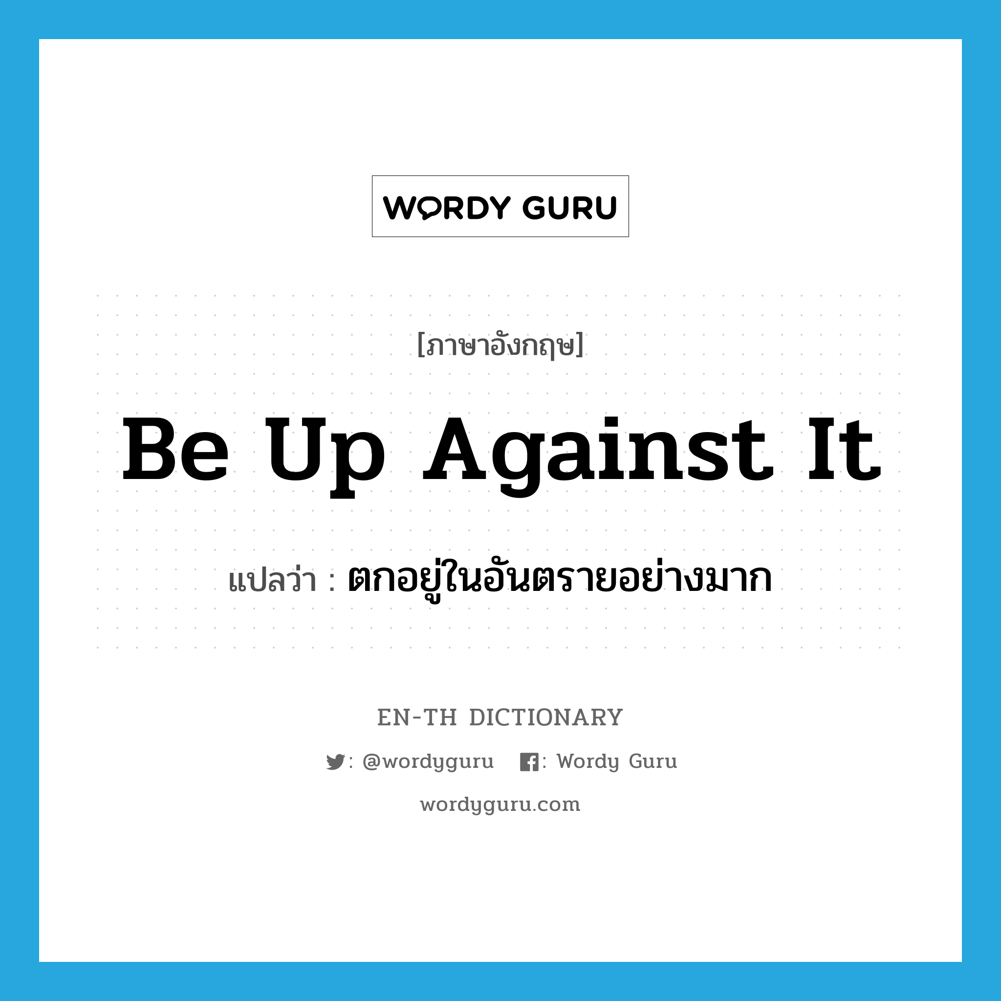 be up against it แปลว่า?, คำศัพท์ภาษาอังกฤษ be up against it แปลว่า ตกอยู่ในอันตรายอย่างมาก ประเภท PHRV หมวด PHRV