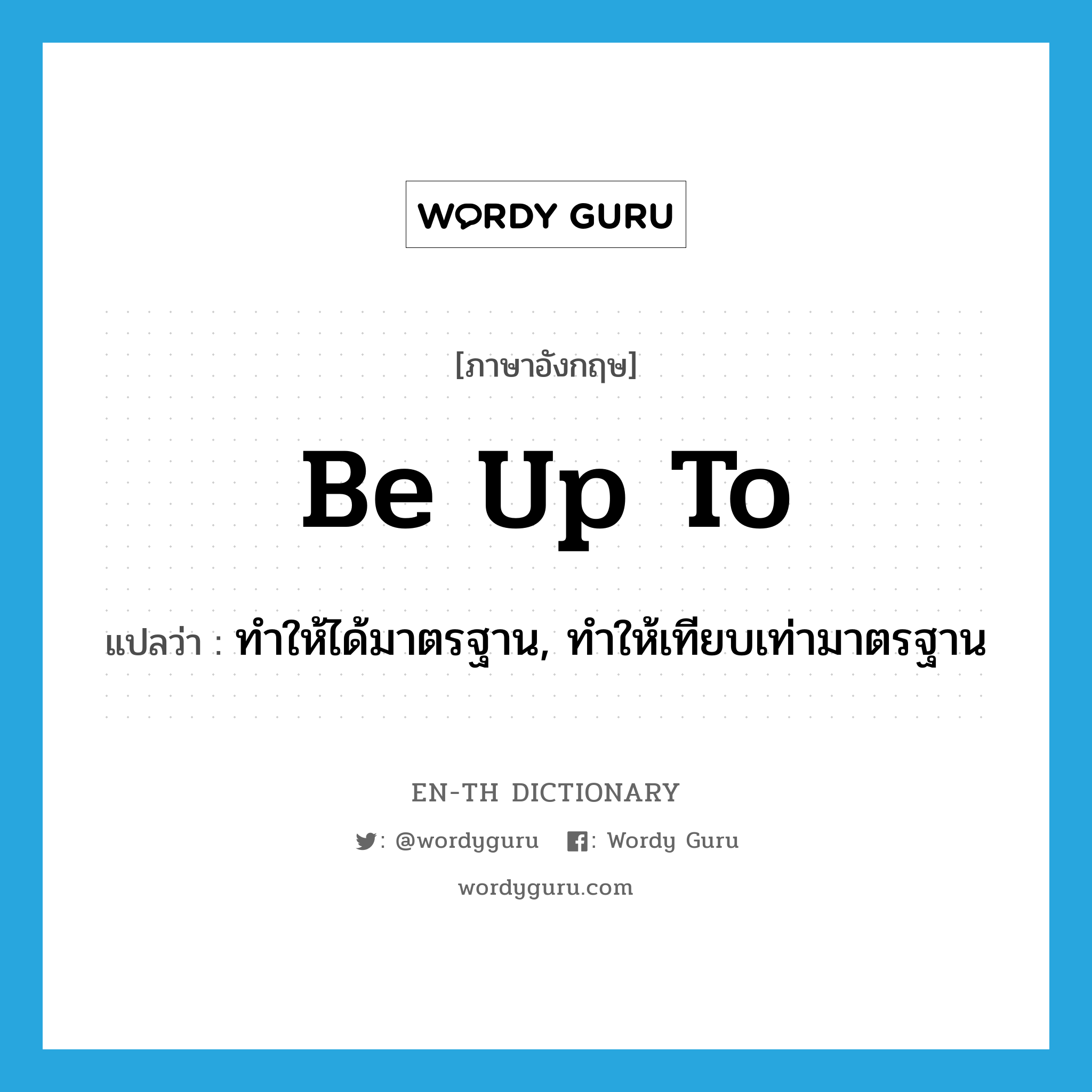 be up to แปลว่า?, คำศัพท์ภาษาอังกฤษ be up to แปลว่า ทำให้ได้มาตรฐาน, ทำให้เทียบเท่ามาตรฐาน ประเภท PHRV หมวด PHRV