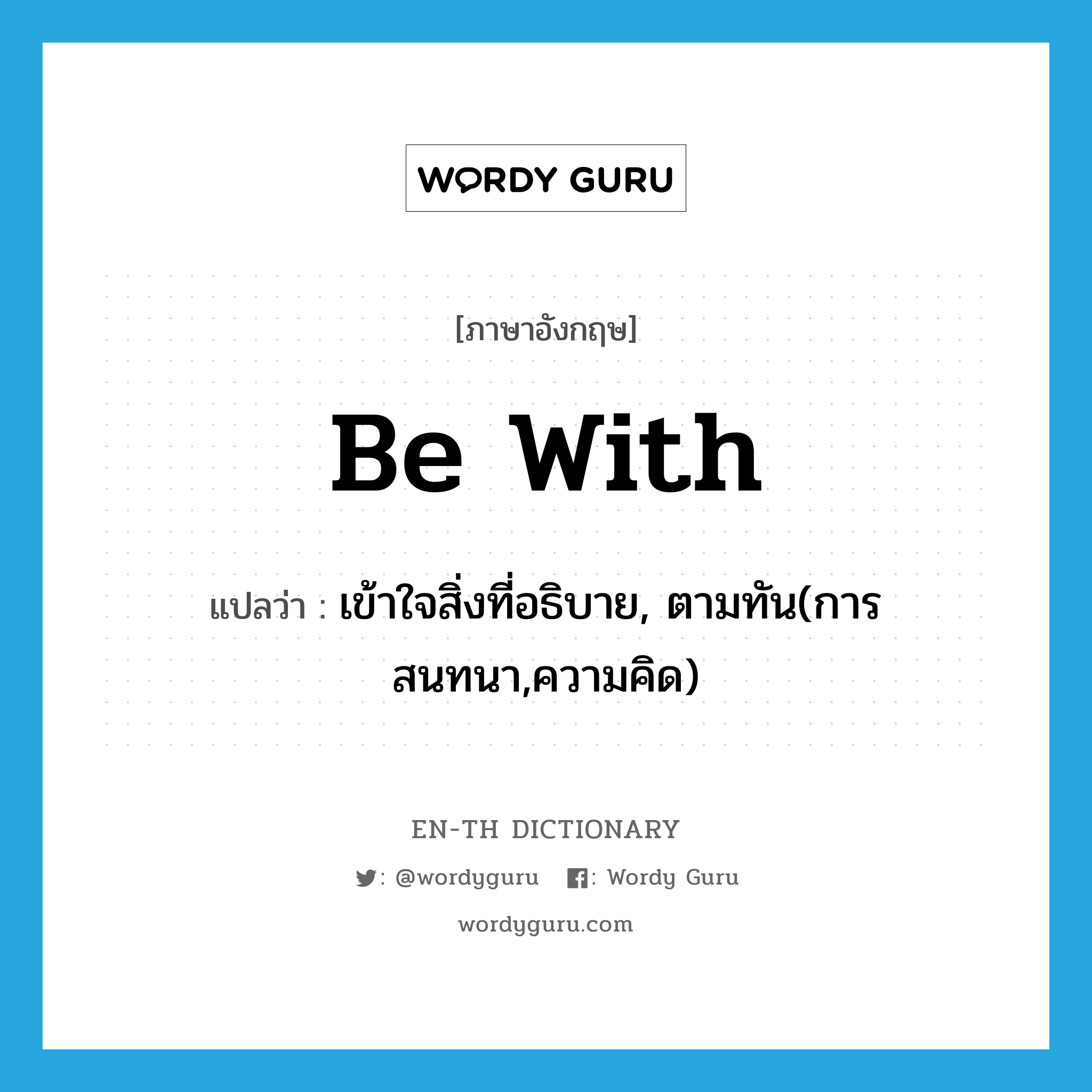 be with แปลว่า?, คำศัพท์ภาษาอังกฤษ be with แปลว่า เข้าใจสิ่งที่อธิบาย, ตามทัน(การสนทนา,ความคิด) ประเภท PHRV หมวด PHRV