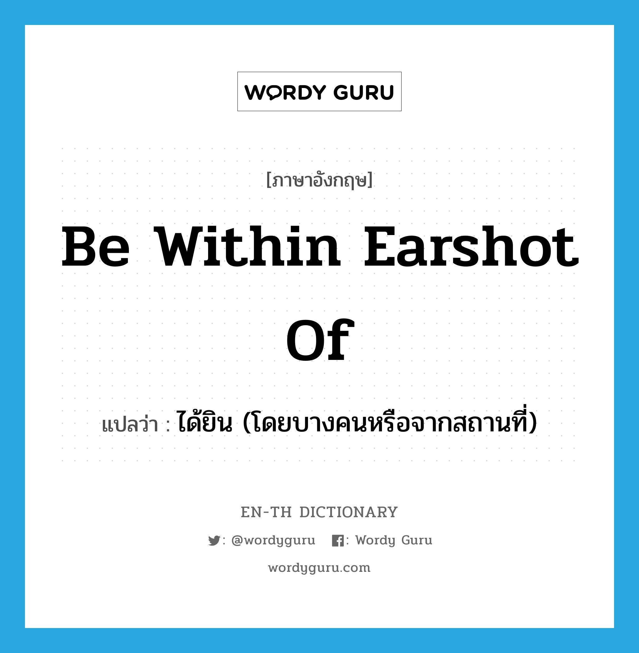 be within earshot of แปลว่า?, คำศัพท์ภาษาอังกฤษ be within earshot of แปลว่า ได้ยิน (โดยบางคนหรือจากสถานที่) ประเภท IDM หมวด IDM