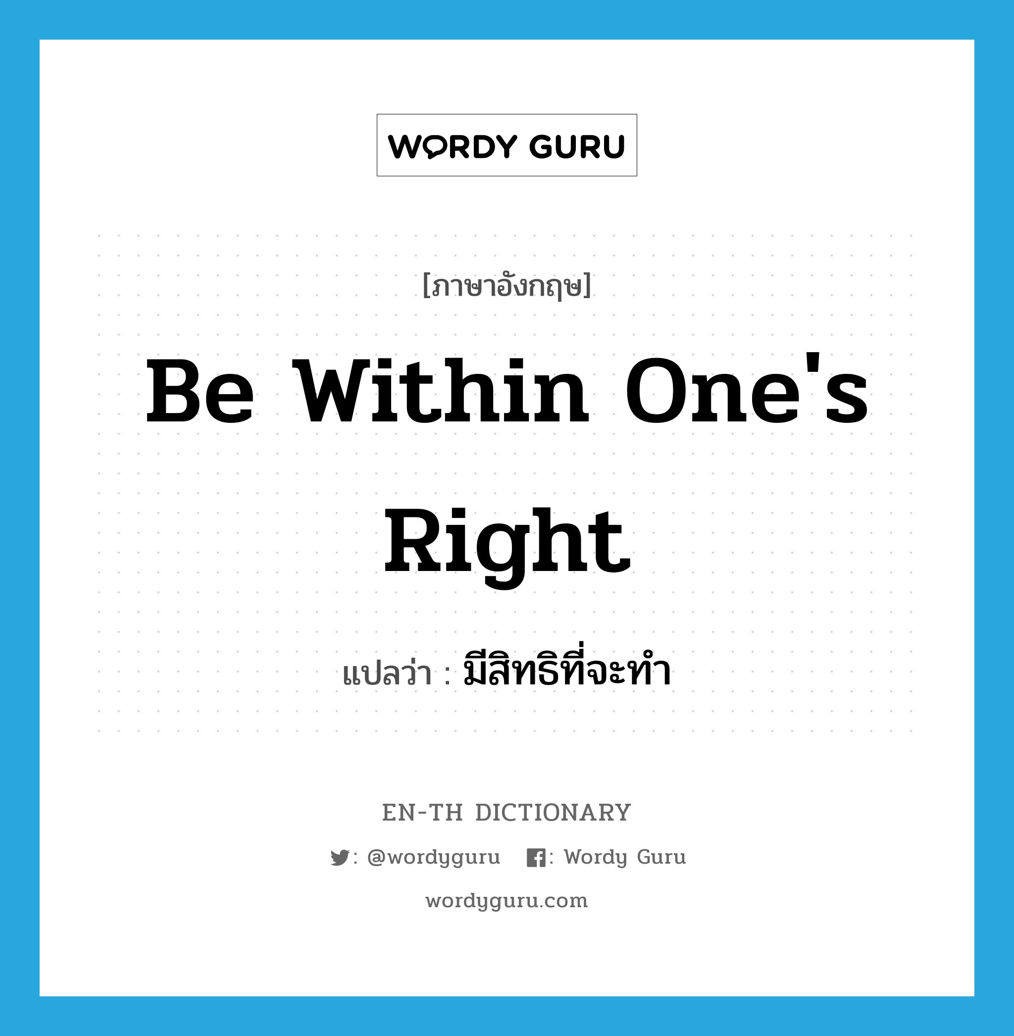 be within one&#39;s right แปลว่า?, คำศัพท์ภาษาอังกฤษ be within one&#39;s right แปลว่า มีสิทธิที่จะทำ ประเภท IDM หมวด IDM