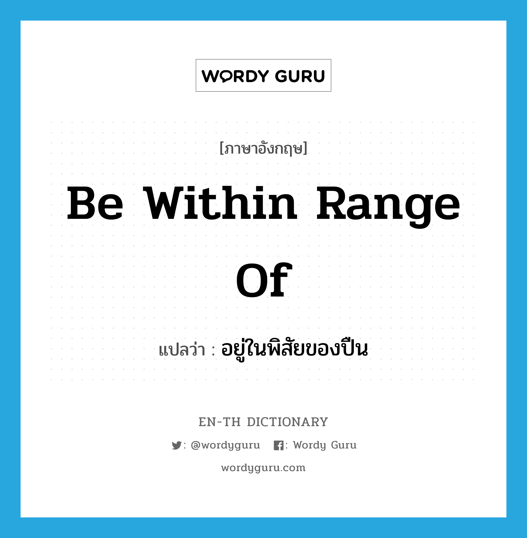 be within range of แปลว่า?, คำศัพท์ภาษาอังกฤษ be within range of แปลว่า อยู่ในพิสัยของปืน ประเภท IDM หมวด IDM