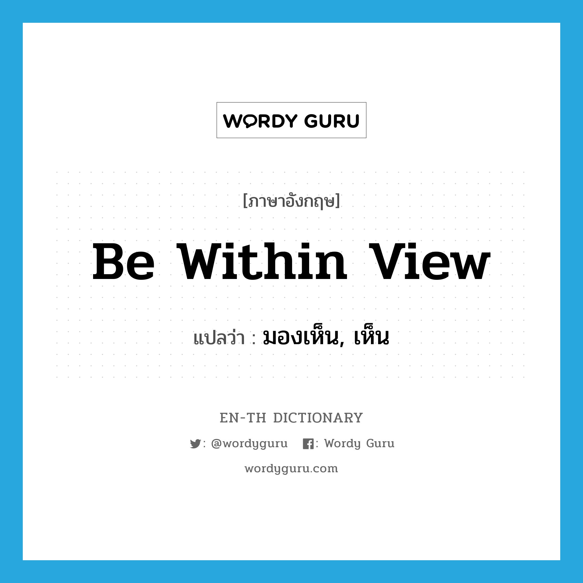 be within view แปลว่า?, คำศัพท์ภาษาอังกฤษ be within view แปลว่า มองเห็น, เห็น ประเภท IDM หมวด IDM