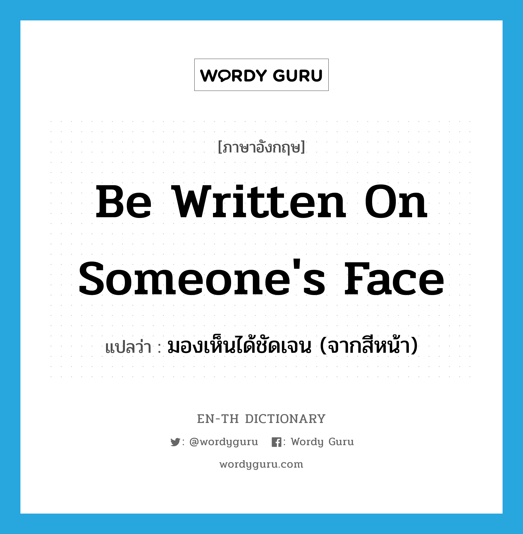 be written on someone&#39;s face แปลว่า?, คำศัพท์ภาษาอังกฤษ be written on someone&#39;s face แปลว่า มองเห็นได้ชัดเจน (จากสีหน้า) ประเภท IDM หมวด IDM