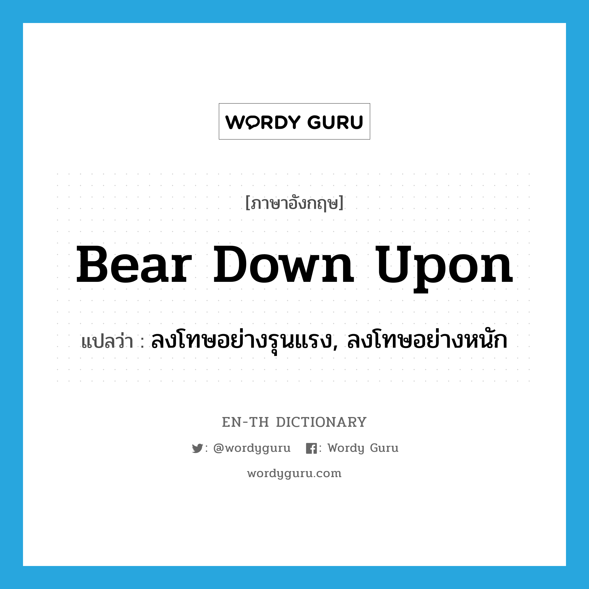 bear down upon แปลว่า?, คำศัพท์ภาษาอังกฤษ bear down upon แปลว่า ลงโทษอย่างรุนแรง, ลงโทษอย่างหนัก ประเภท PHRV หมวด PHRV