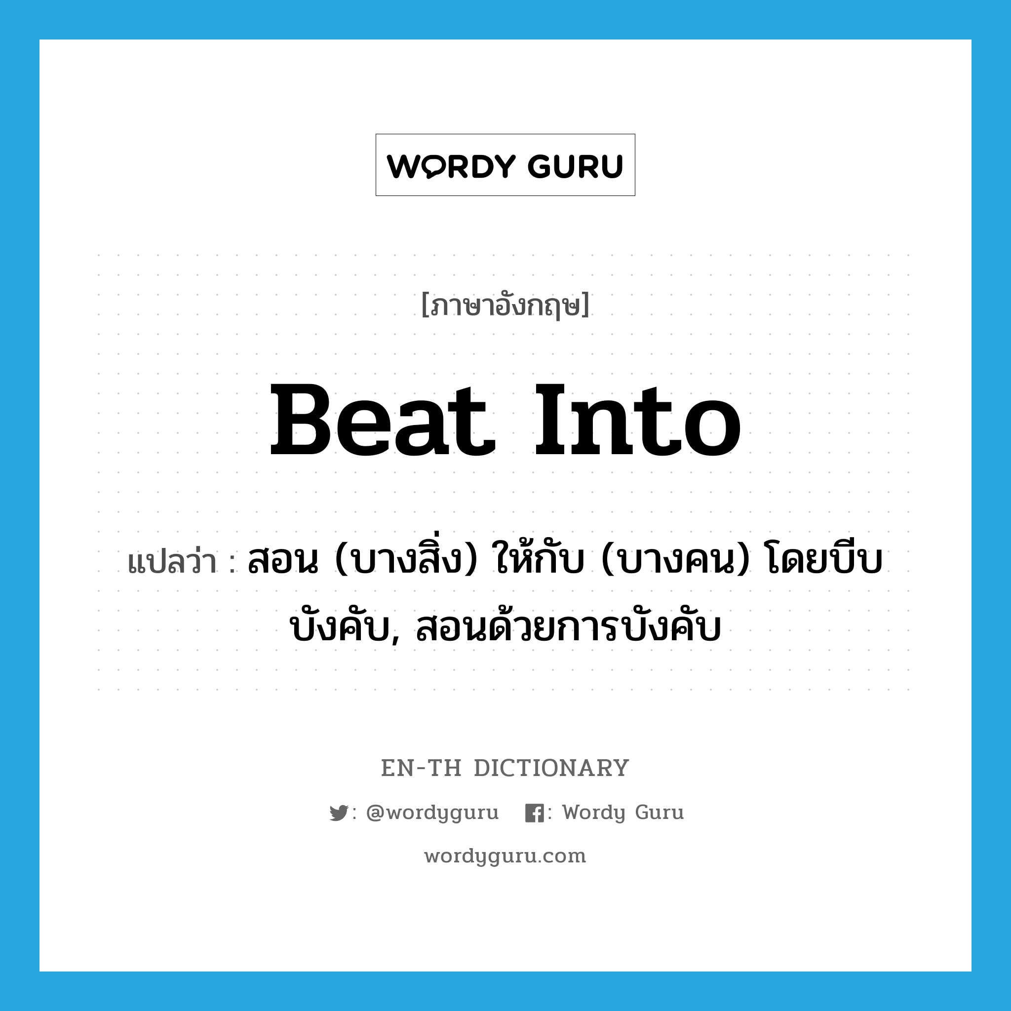 beat into แปลว่า?, คำศัพท์ภาษาอังกฤษ beat into แปลว่า สอน (บางสิ่ง) ให้กับ (บางคน) โดยบีบบังคับ, สอนด้วยการบังคับ ประเภท PHRV หมวด PHRV