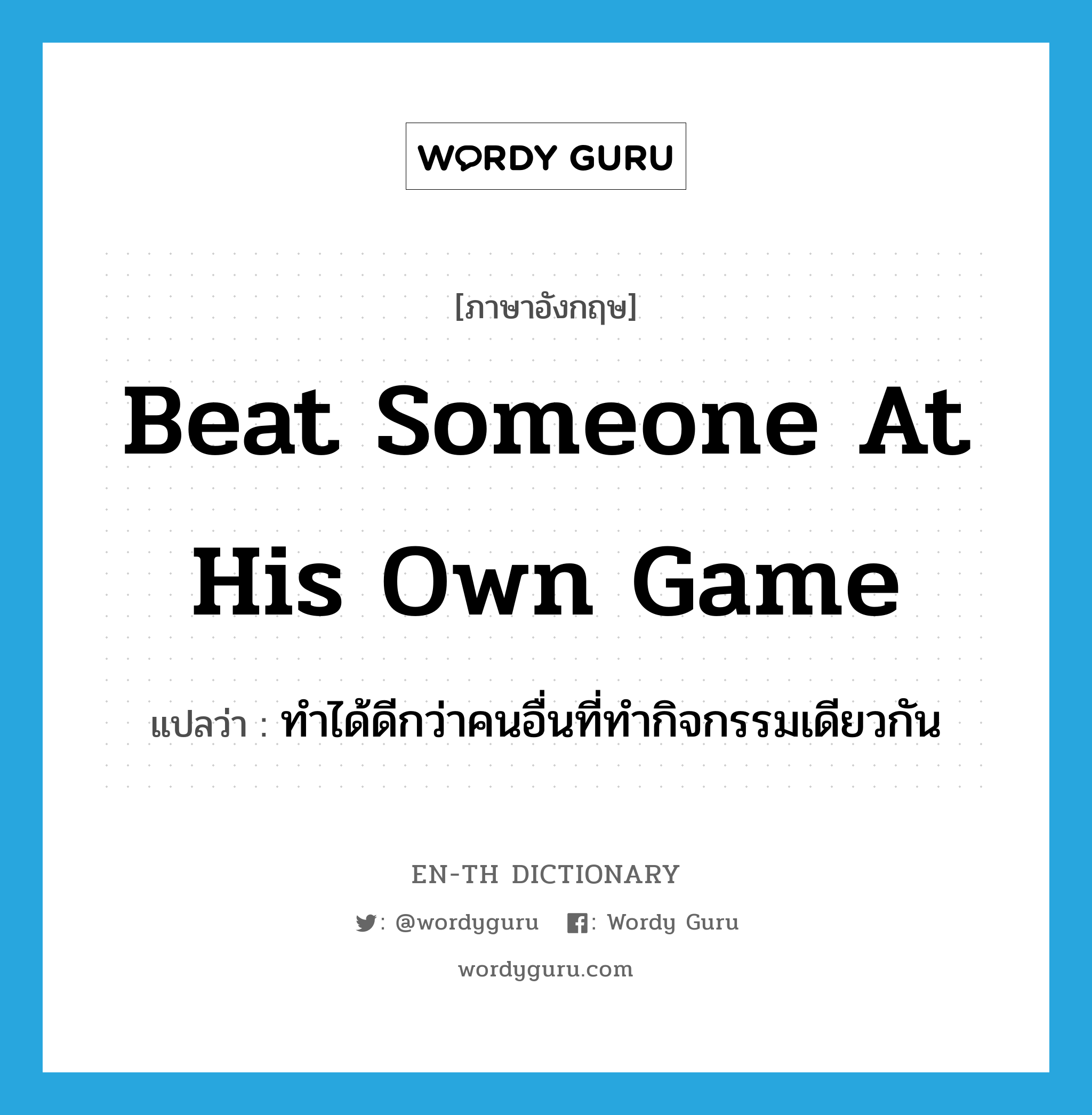 beat someone at his own game แปลว่า?, คำศัพท์ภาษาอังกฤษ beat someone at his own game แปลว่า ทำได้ดีกว่าคนอื่นที่ทำกิจกรรมเดียวกัน ประเภท IDM หมวด IDM