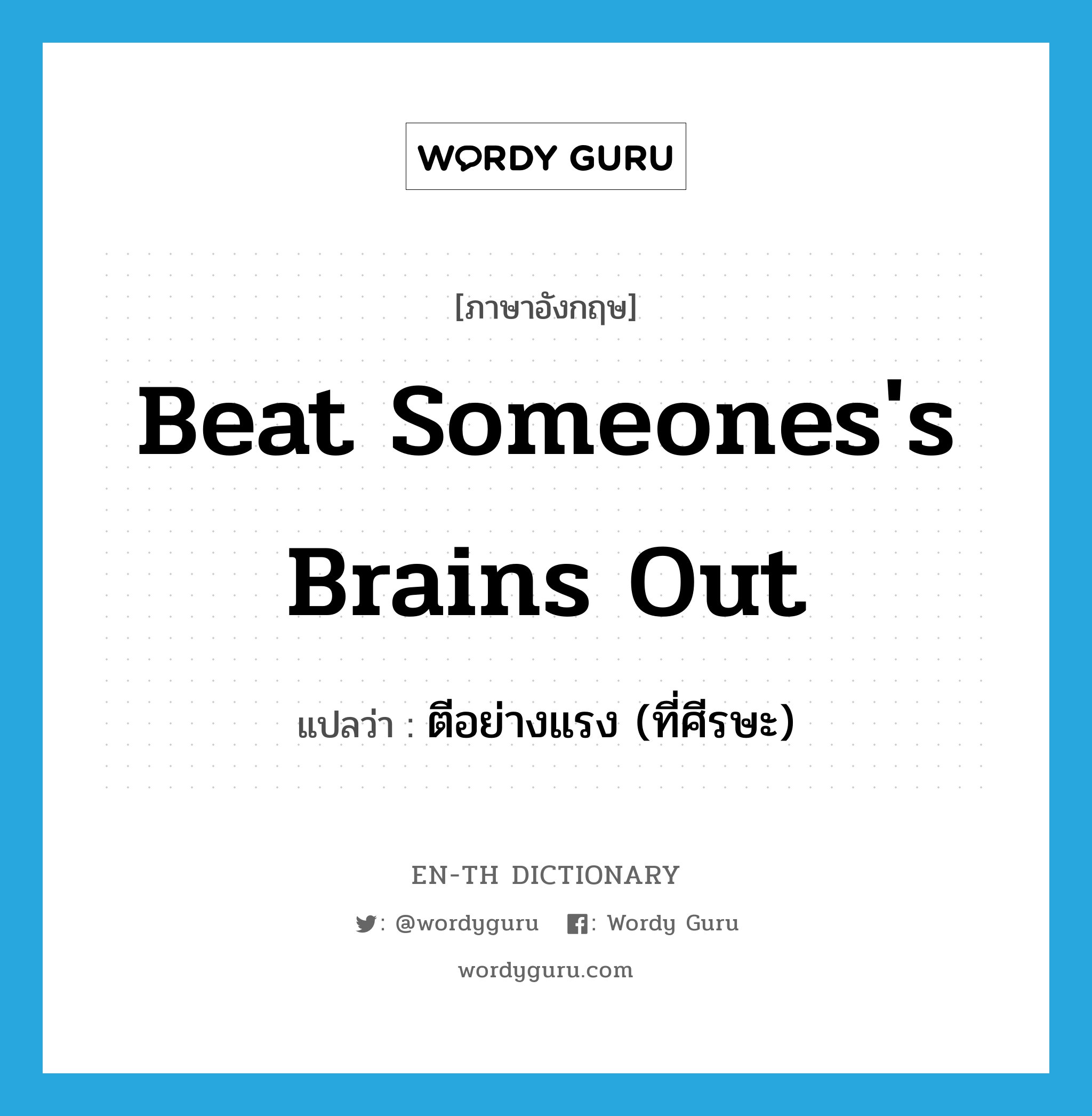 beat someones&#39;s brains out แปลว่า?, คำศัพท์ภาษาอังกฤษ beat someones&#39;s brains out แปลว่า ตีอย่างแรง (ที่ศีรษะ) ประเภท IDM หมวด IDM