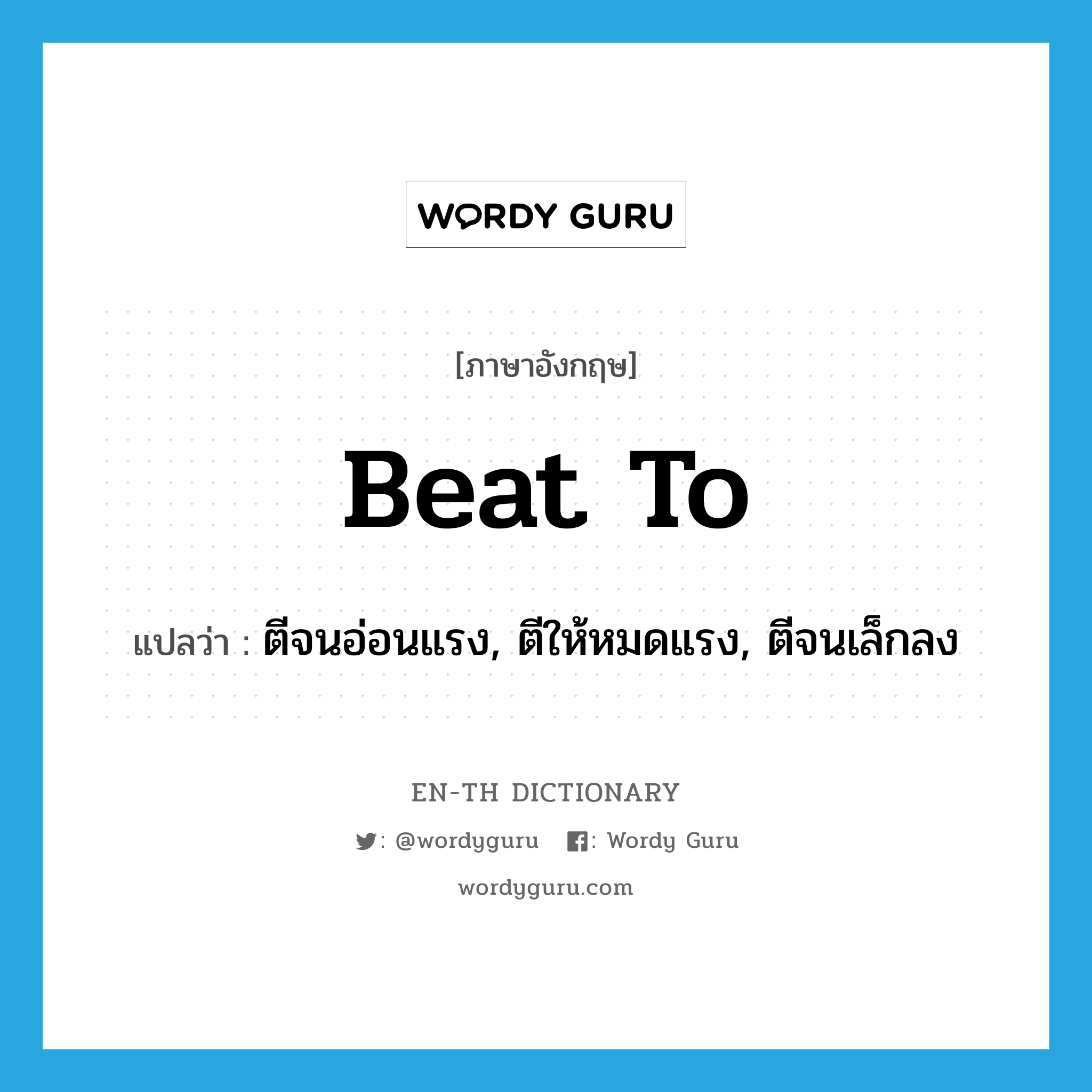 beat to แปลว่า?, คำศัพท์ภาษาอังกฤษ beat to แปลว่า ตีจนอ่อนแรง, ตีให้หมดแรง, ตีจนเล็กลง ประเภท PHRV หมวด PHRV