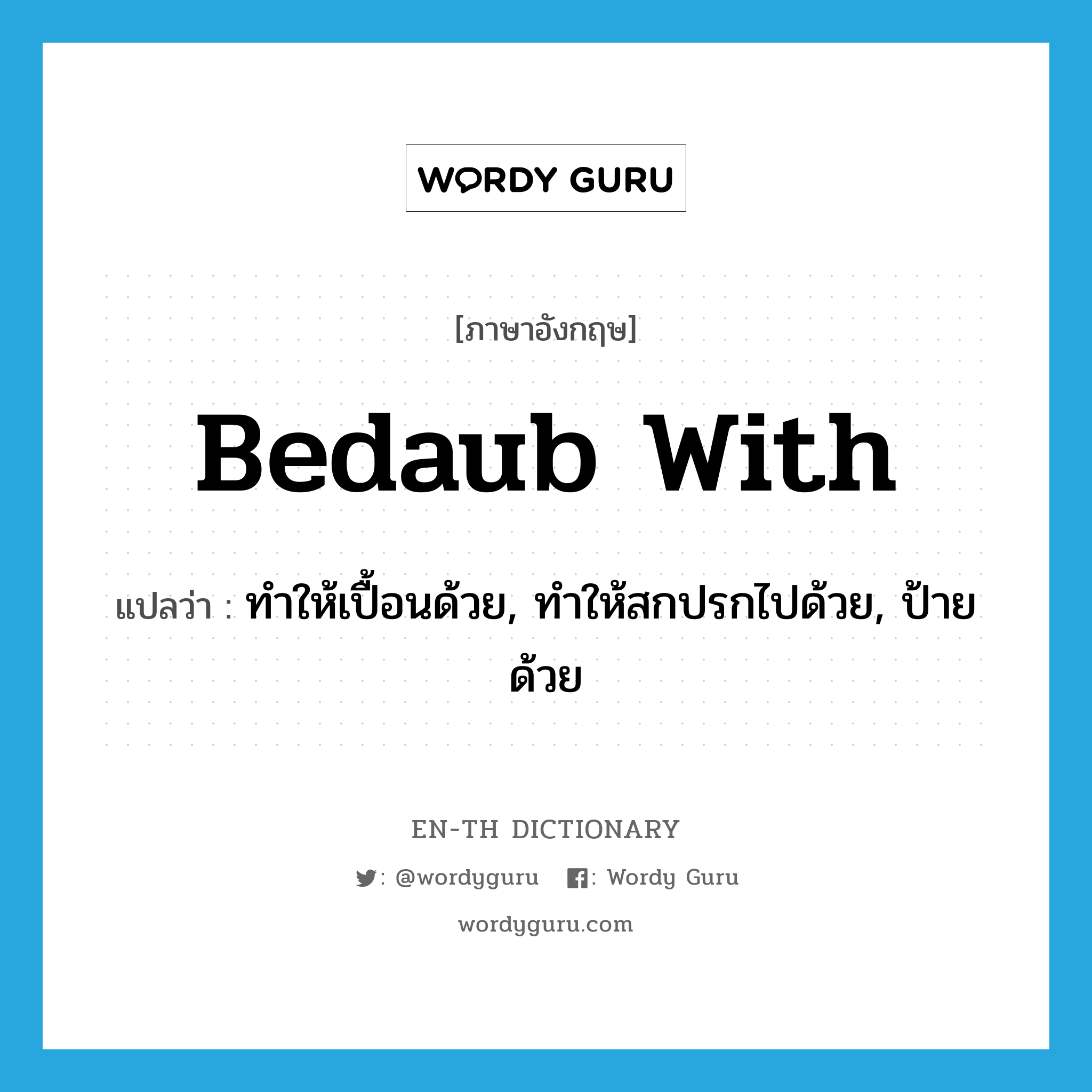 bedaub with แปลว่า?, คำศัพท์ภาษาอังกฤษ bedaub with แปลว่า ทำให้เปื้อนด้วย, ทำให้สกปรกไปด้วย, ป้ายด้วย ประเภท PHRV หมวด PHRV