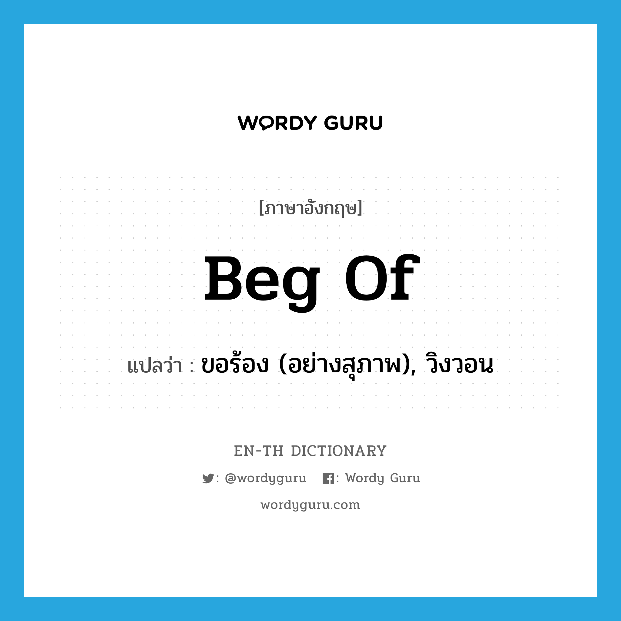 beg of แปลว่า?, คำศัพท์ภาษาอังกฤษ beg of แปลว่า ขอร้อง (อย่างสุภาพ), วิงวอน ประเภท PHRV หมวด PHRV