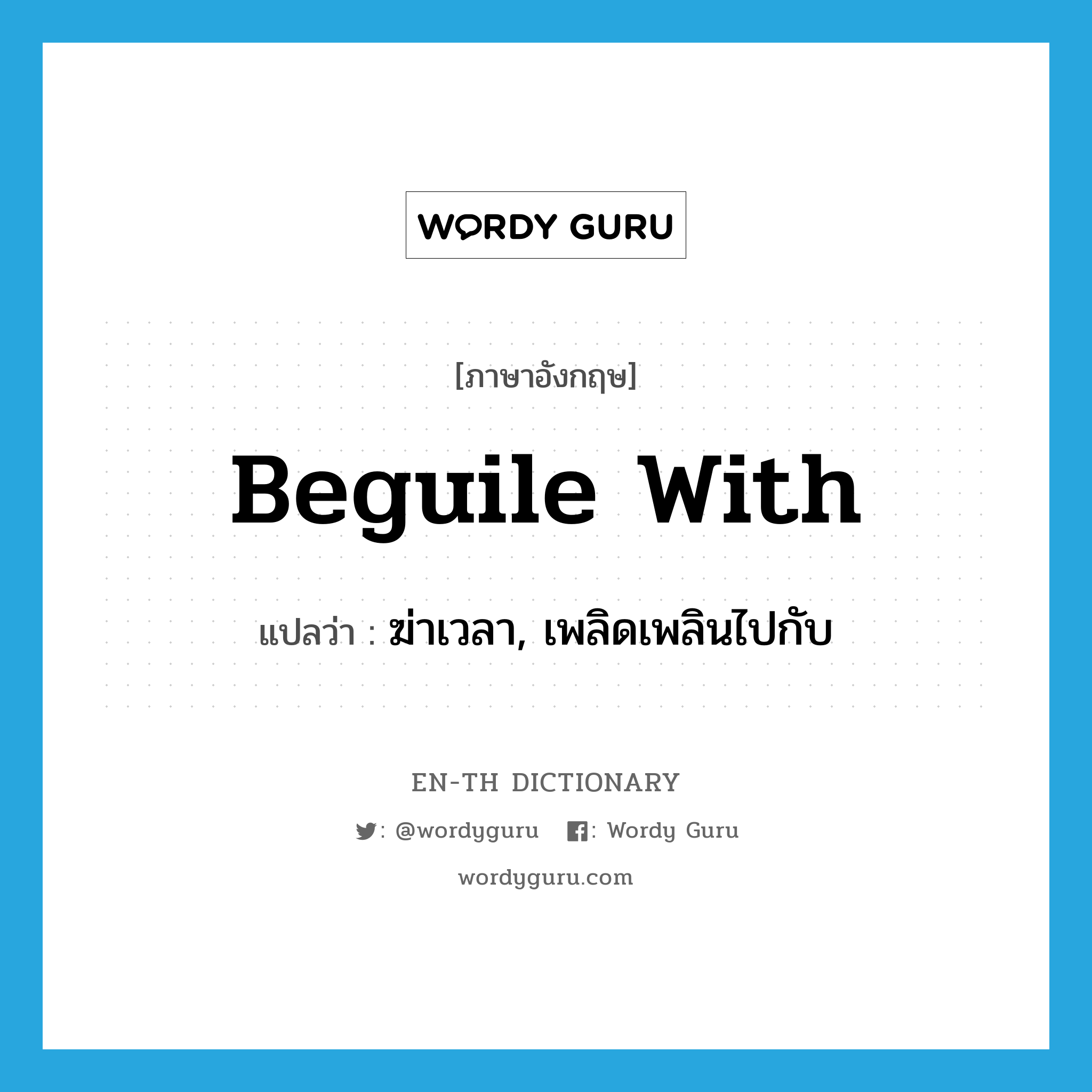 beguile with แปลว่า?, คำศัพท์ภาษาอังกฤษ beguile with แปลว่า ฆ่าเวลา, เพลิดเพลินไปกับ ประเภท PHRV หมวด PHRV