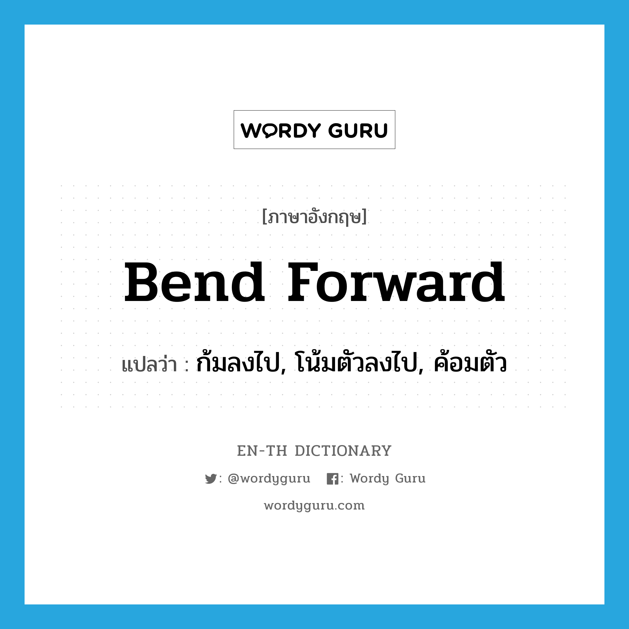 bend forward แปลว่า?, คำศัพท์ภาษาอังกฤษ bend forward แปลว่า ก้มลงไป, โน้มตัวลงไป, ค้อมตัว ประเภท PHRV หมวด PHRV