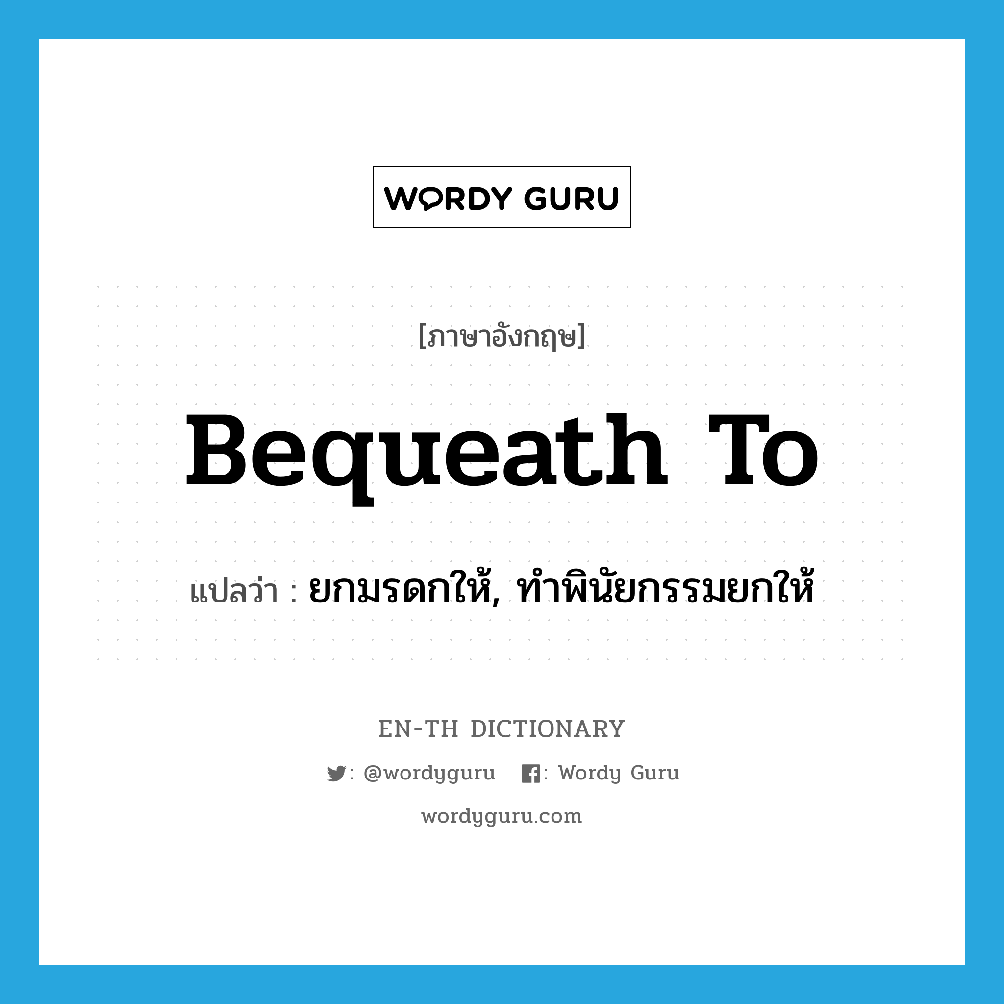 bequeath to แปลว่า?, คำศัพท์ภาษาอังกฤษ bequeath to แปลว่า ยกมรดกให้, ทำพินัยกรรมยกให้ ประเภท PHRV หมวด PHRV