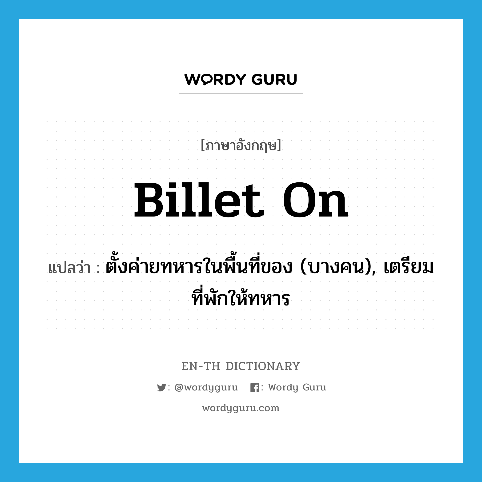 billet on แปลว่า?, คำศัพท์ภาษาอังกฤษ billet on แปลว่า ตั้งค่ายทหารในพื้นที่ของ (บางคน), เตรียมที่พักให้ทหาร ประเภท PHRV หมวด PHRV