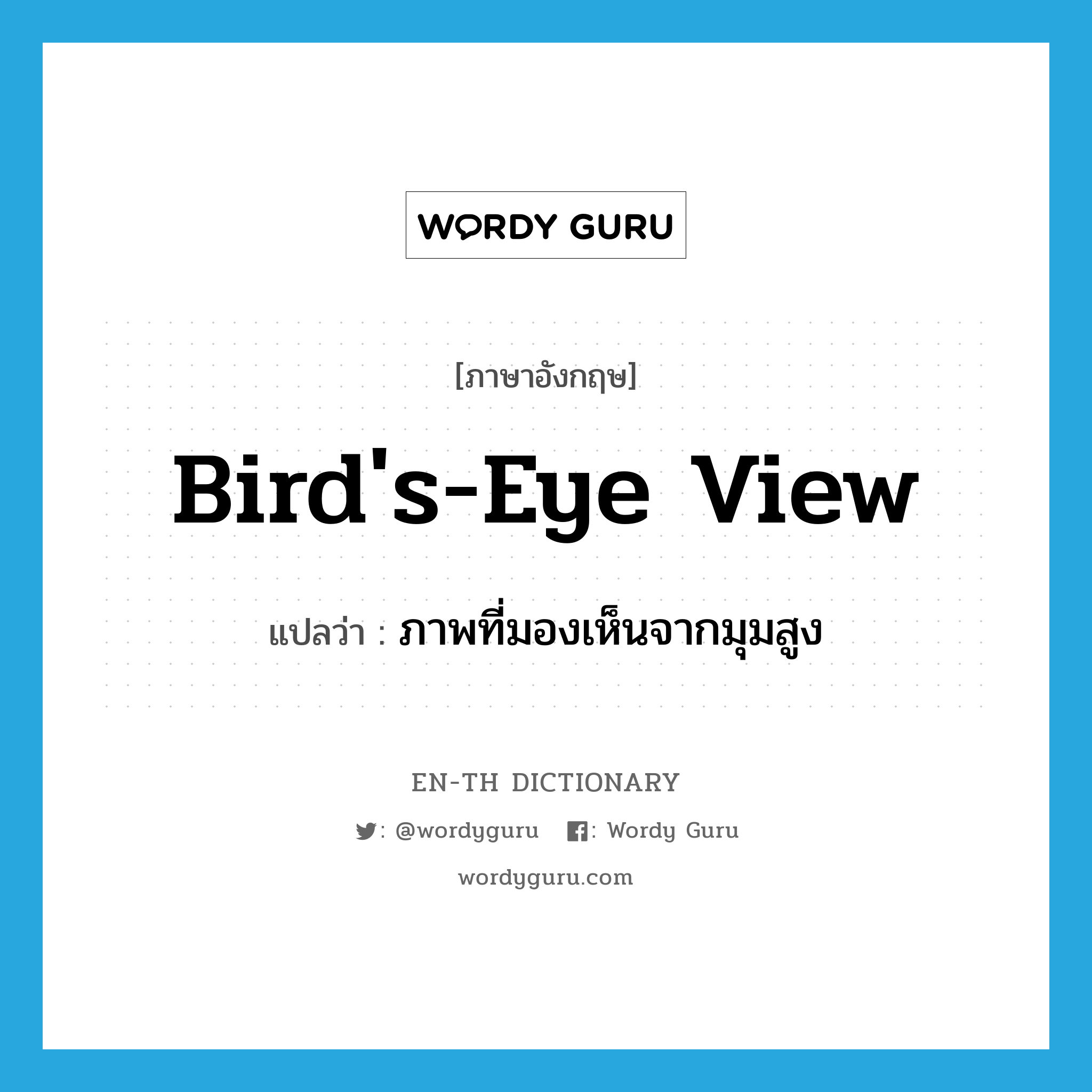 bird&#39;s-eye view แปลว่า?, คำศัพท์ภาษาอังกฤษ bird&#39;s-eye view แปลว่า ภาพที่มองเห็นจากมุมสูง ประเภท IDM หมวด IDM