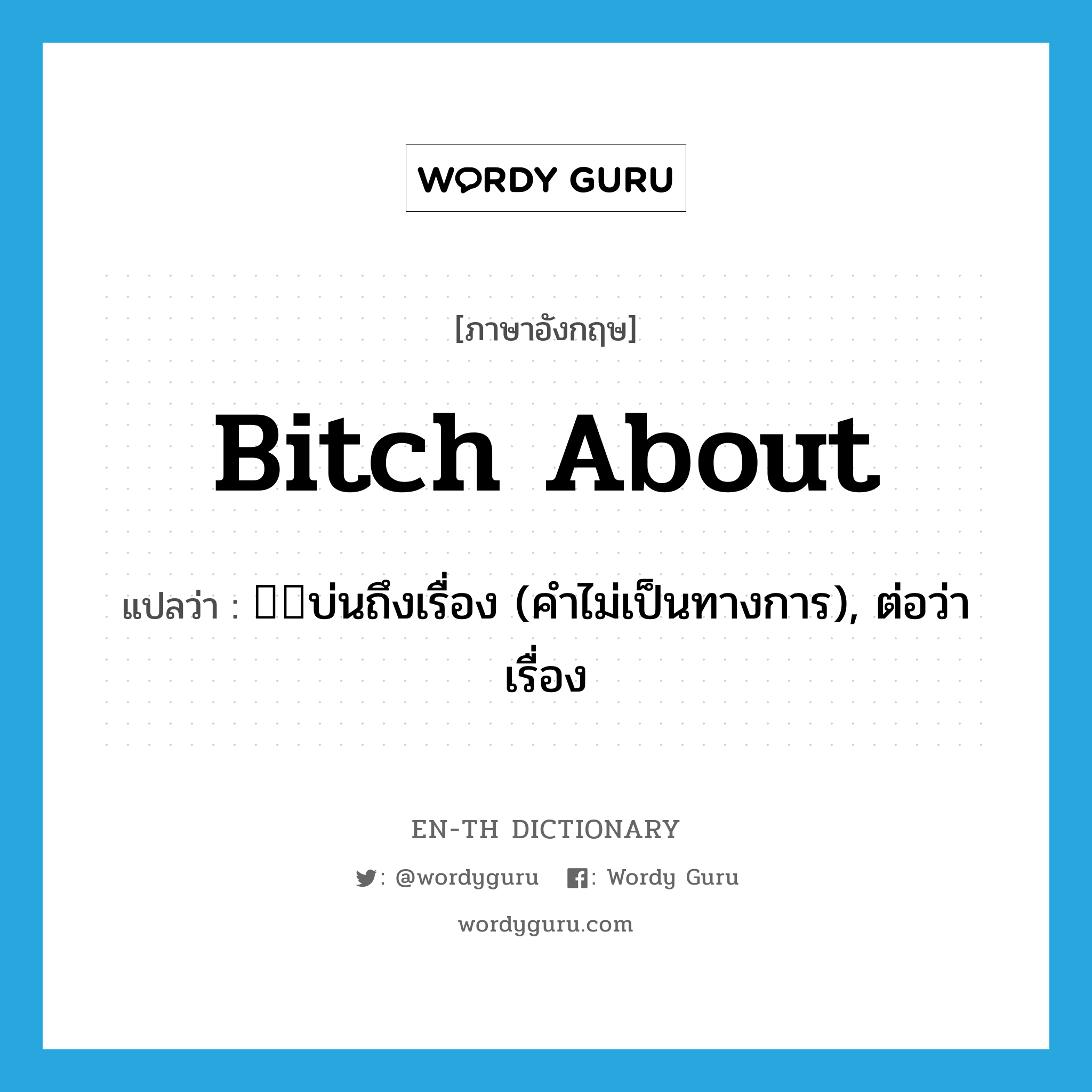 bitch about แปลว่า?, คำศัพท์ภาษาอังกฤษ bitch about แปลว่า บ่นถึงเรื่อง (คำไม่เป็นทางการ), ต่อว่าเรื่อง ประเภท PHRV หมวด PHRV