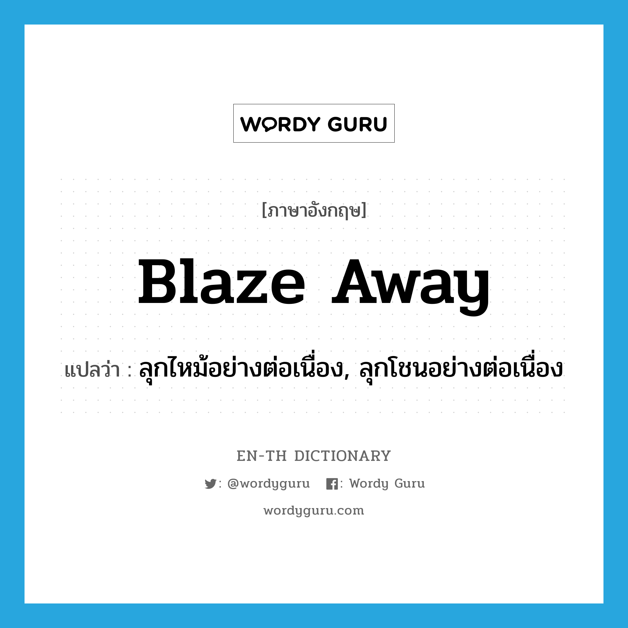 blaze away แปลว่า?, คำศัพท์ภาษาอังกฤษ blaze away แปลว่า ลุกไหม้อย่างต่อเนื่อง, ลุกโชนอย่างต่อเนื่อง ประเภท PHRV หมวด PHRV