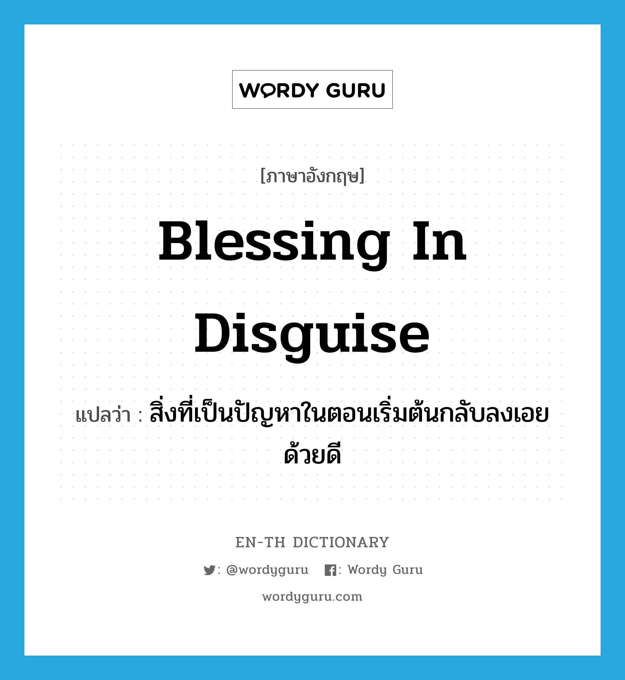 blessing in disguise แปลว่า?, คำศัพท์ภาษาอังกฤษ blessing in disguise แปลว่า สิ่งที่เป็นปัญหาในตอนเริ่มต้นกลับลงเอยด้วยดี ประเภท IDM หมวด IDM