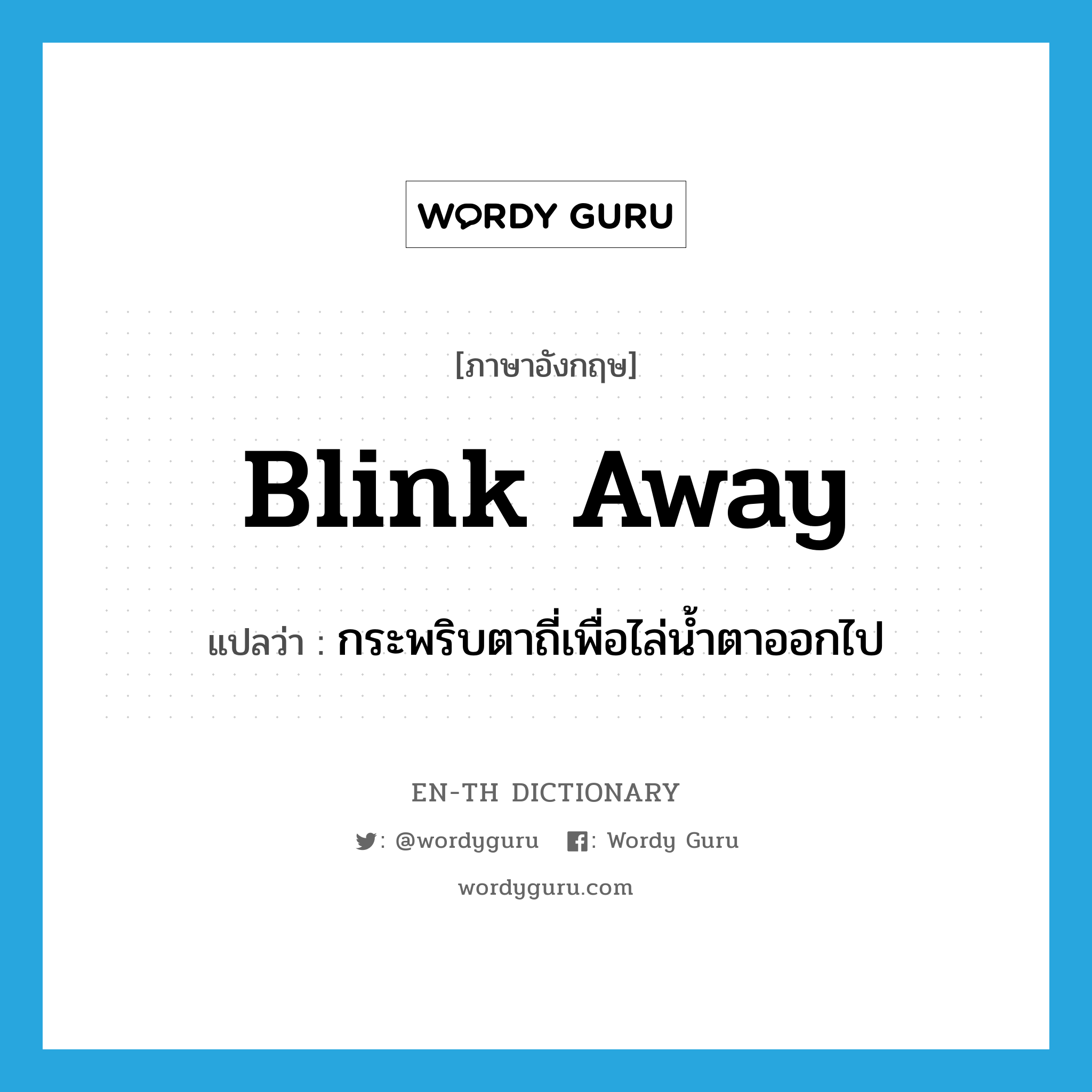 blink away แปลว่า?, คำศัพท์ภาษาอังกฤษ blink away แปลว่า กระพริบตาถี่เพื่อไล่น้ำตาออกไป ประเภท PHRV หมวด PHRV