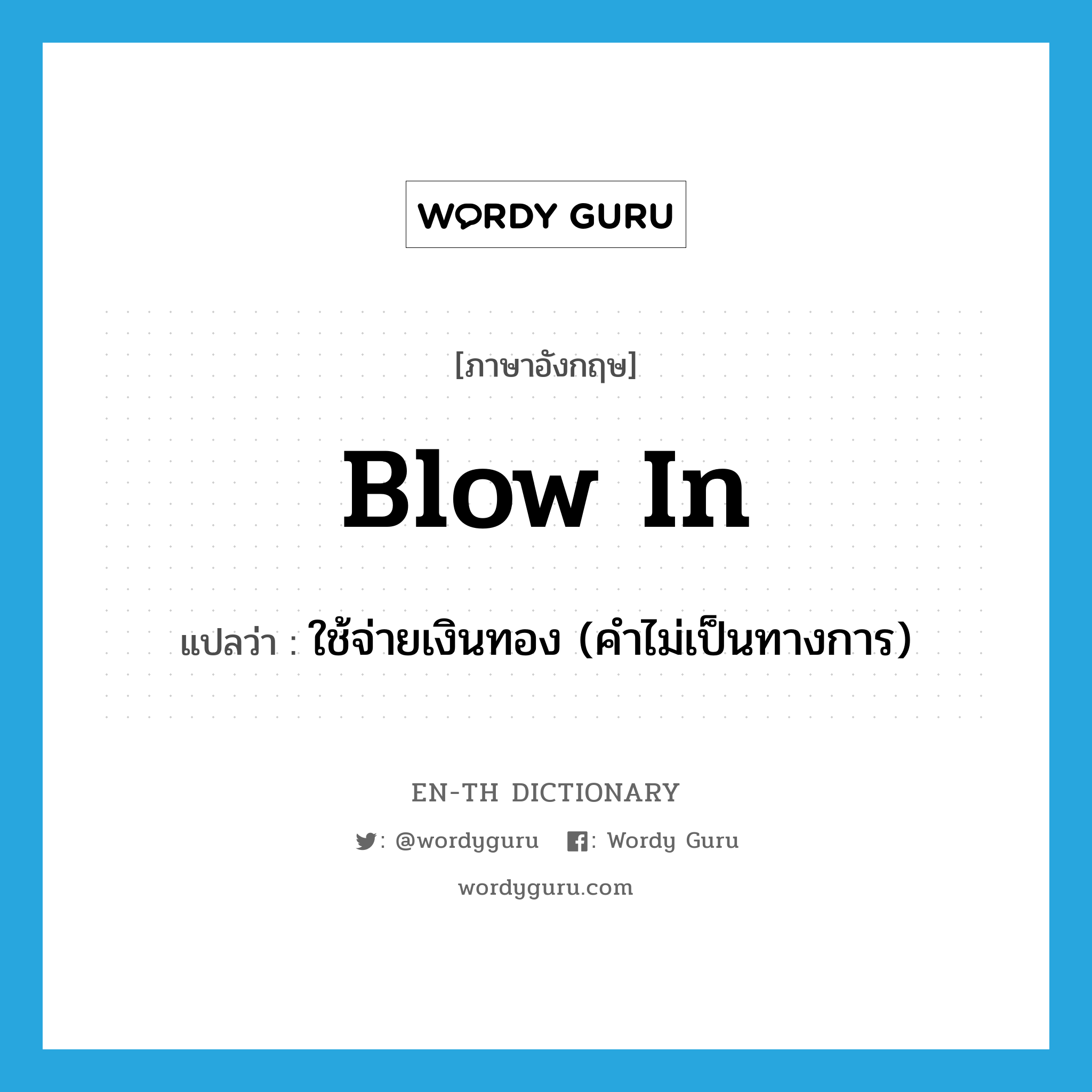 blow in แปลว่า?, คำศัพท์ภาษาอังกฤษ blow in แปลว่า ใช้จ่ายเงินทอง (คำไม่เป็นทางการ) ประเภท PHRV หมวด PHRV