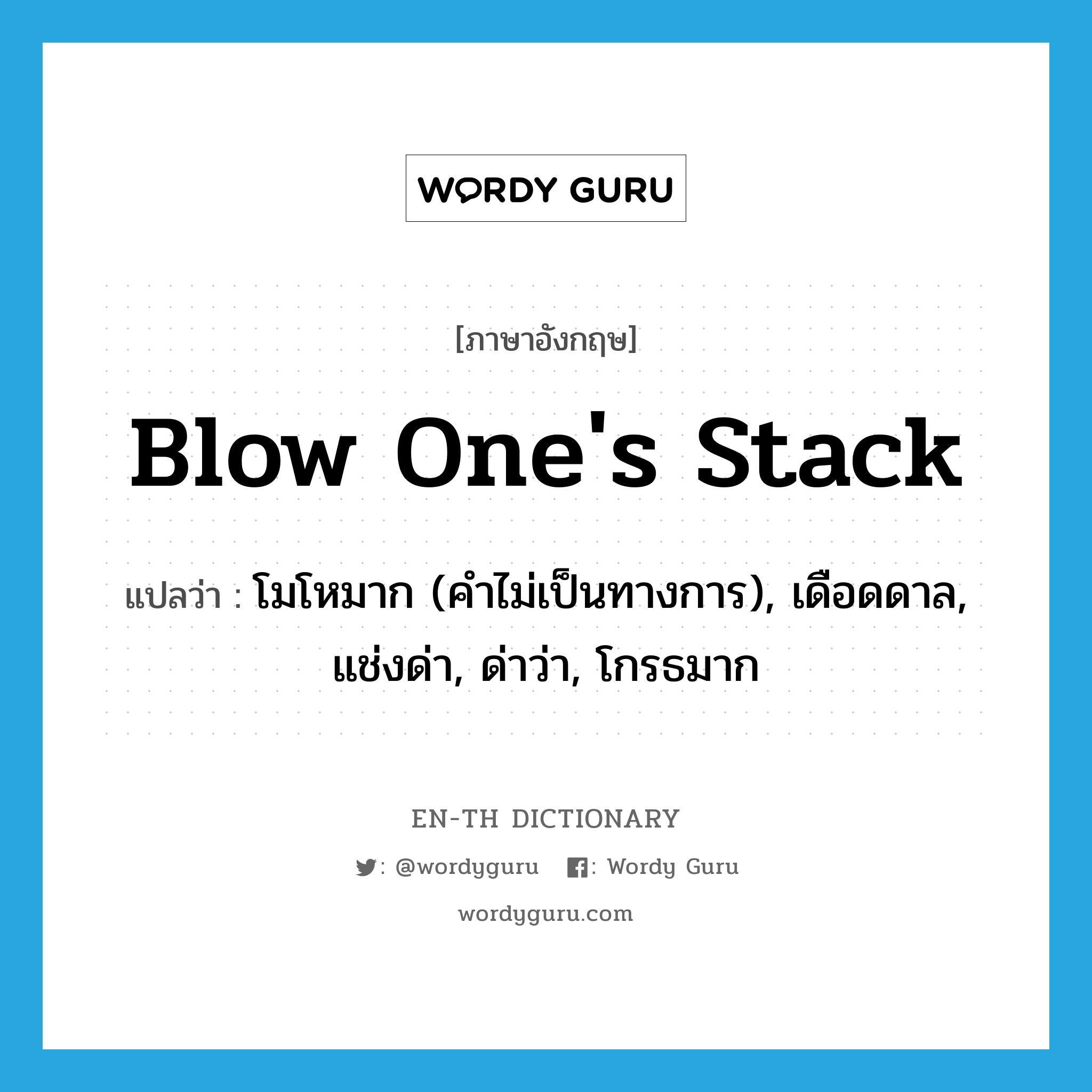 blow one&#39;s stack แปลว่า?, คำศัพท์ภาษาอังกฤษ blow one&#39;s stack แปลว่า โมโหมาก (คำไม่เป็นทางการ), เดือดดาล, แช่งด่า, ด่าว่า, โกรธมาก ประเภท IDM หมวด IDM