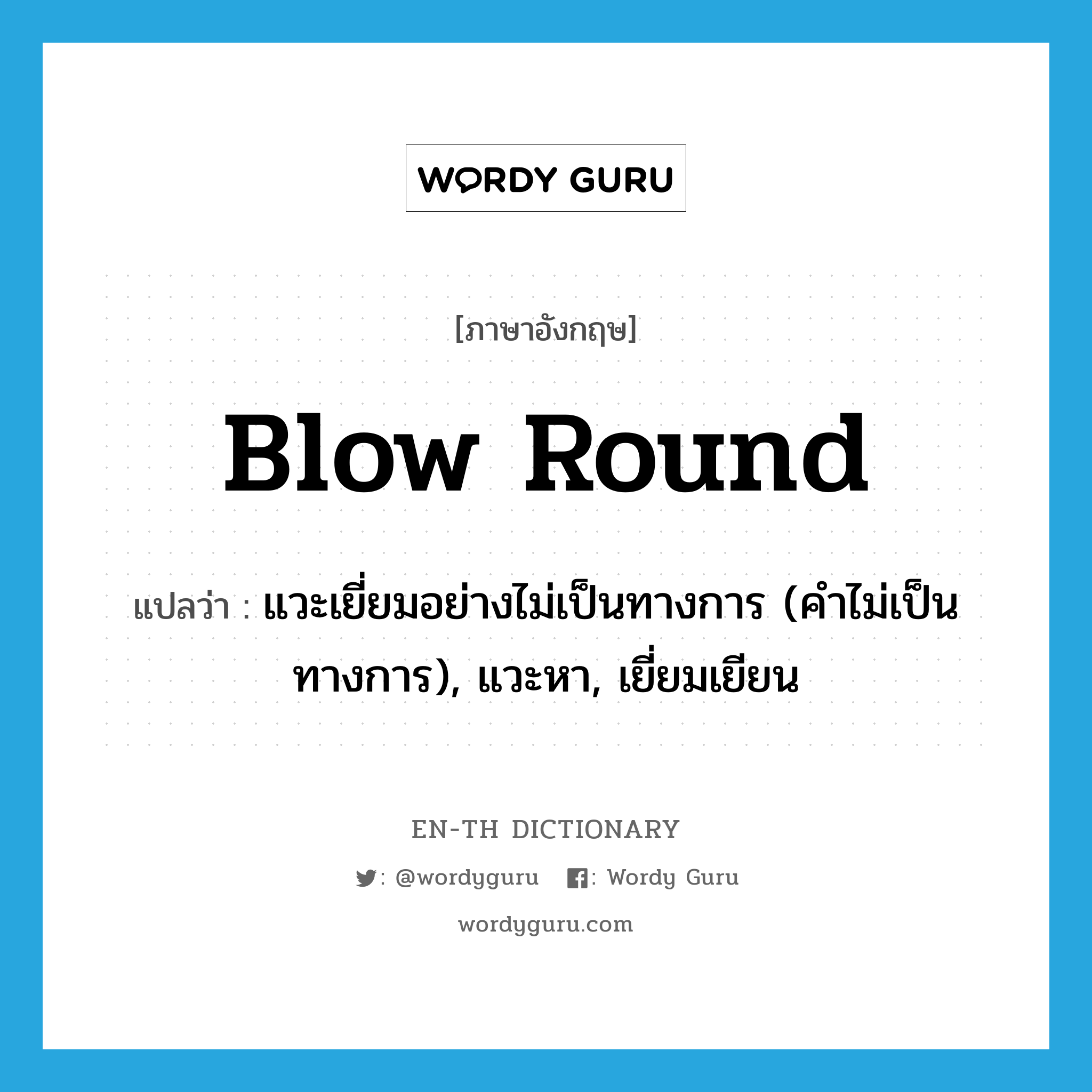 blow round แปลว่า?, คำศัพท์ภาษาอังกฤษ blow round แปลว่า แวะเยี่ยมอย่างไม่เป็นทางการ (คำไม่เป็นทางการ), แวะหา, เยี่ยมเยียน ประเภท PHRV หมวด PHRV