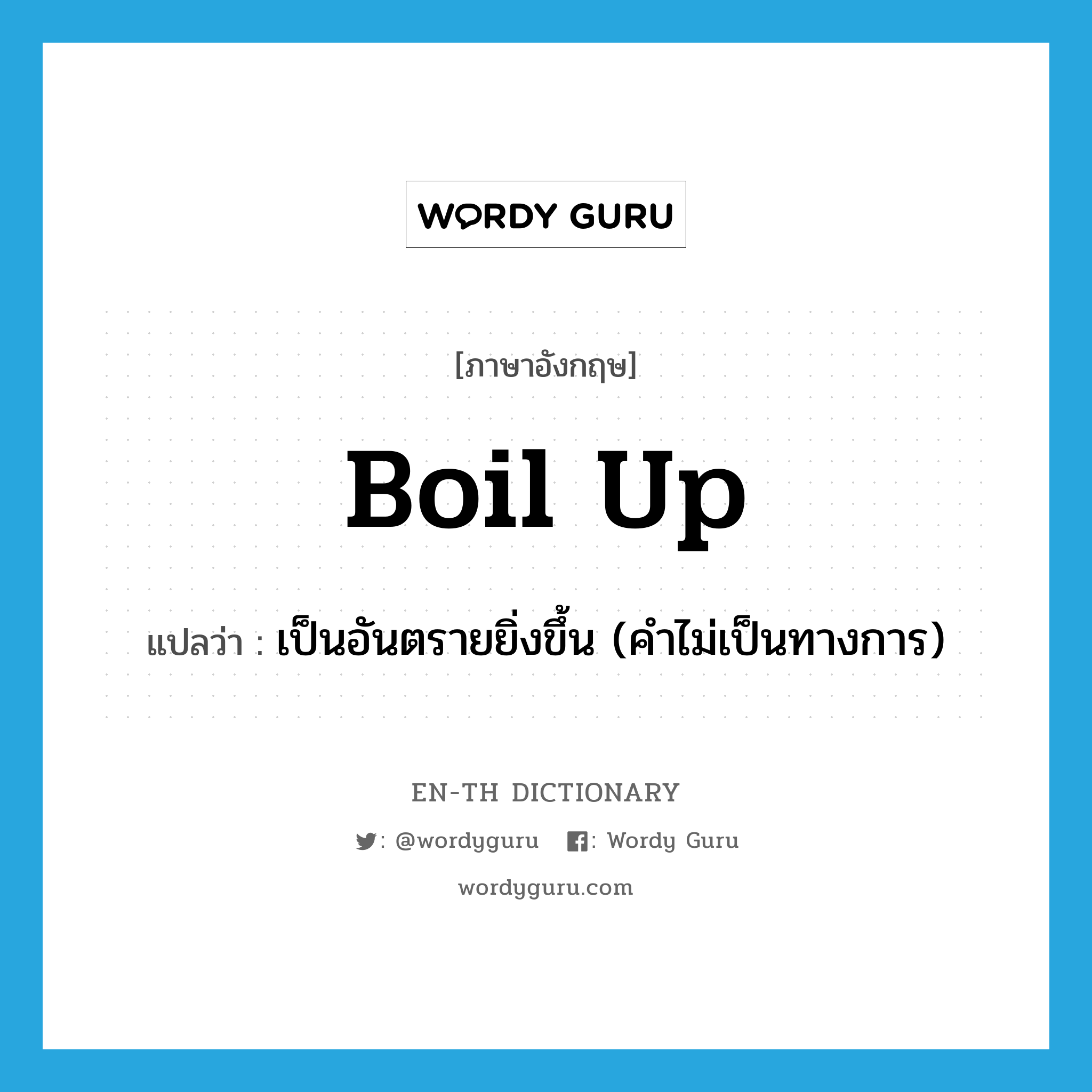 boil up แปลว่า?, คำศัพท์ภาษาอังกฤษ boil up แปลว่า เป็นอันตรายยิ่งขึ้น (คำไม่เป็นทางการ) ประเภท PHRV หมวด PHRV