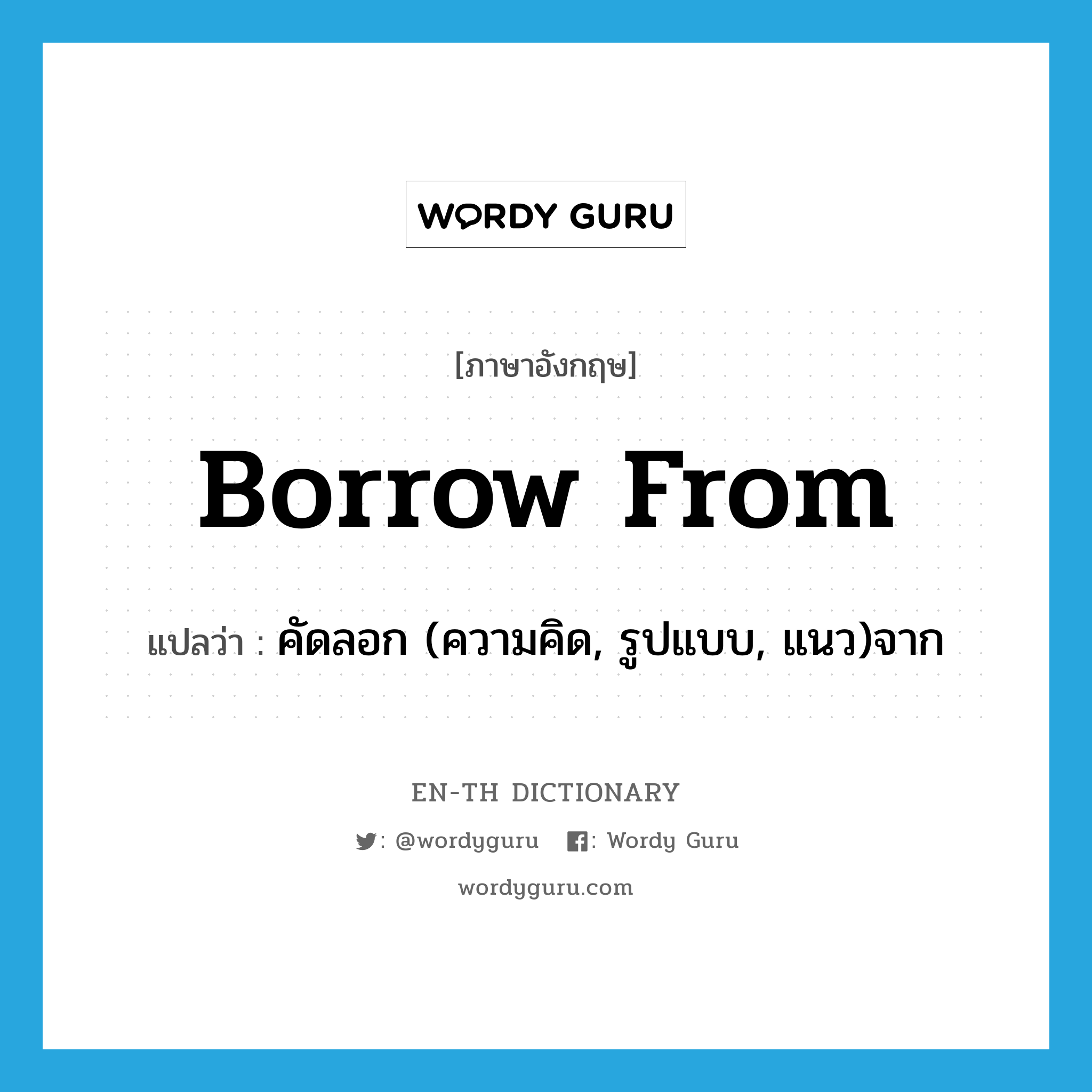 borrow from แปลว่า?, คำศัพท์ภาษาอังกฤษ borrow from แปลว่า คัดลอก (ความคิด, รูปแบบ, แนว)จาก ประเภท PHRV หมวด PHRV