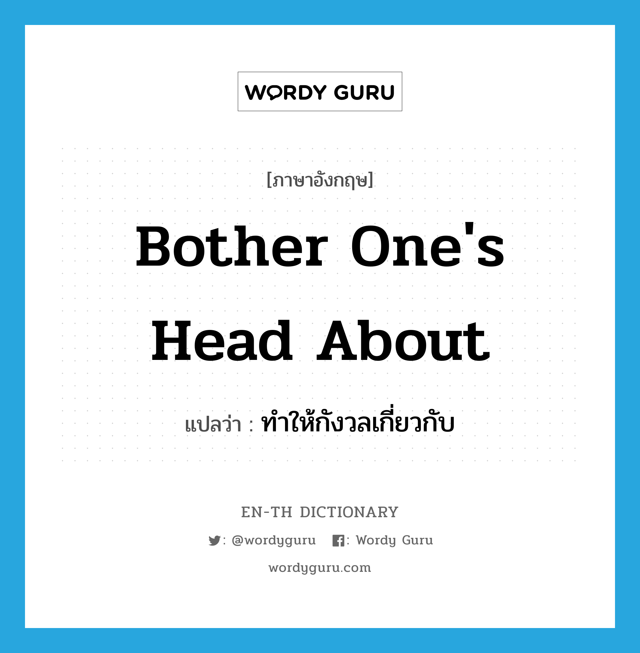 bother one&#39;s head about แปลว่า?, คำศัพท์ภาษาอังกฤษ bother one&#39;s head about แปลว่า ทำให้กังวลเกี่ยวกับ ประเภท IDM หมวด IDM