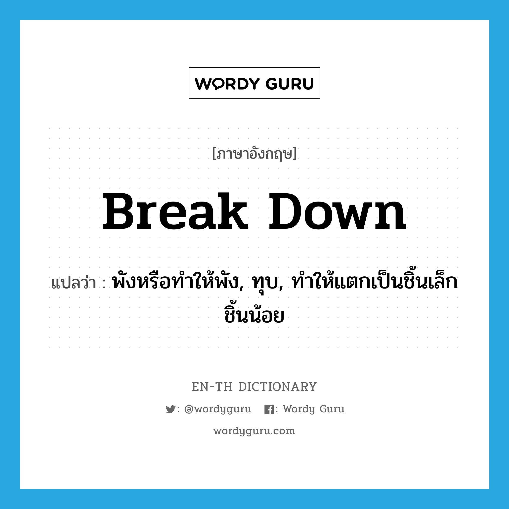 break down แปลว่า?, คำศัพท์ภาษาอังกฤษ break down แปลว่า พังหรือทำให้พัง, ทุบ, ทำให้แตกเป็นชิ้นเล็กชิ้นน้อย ประเภท PHRV หมวด PHRV