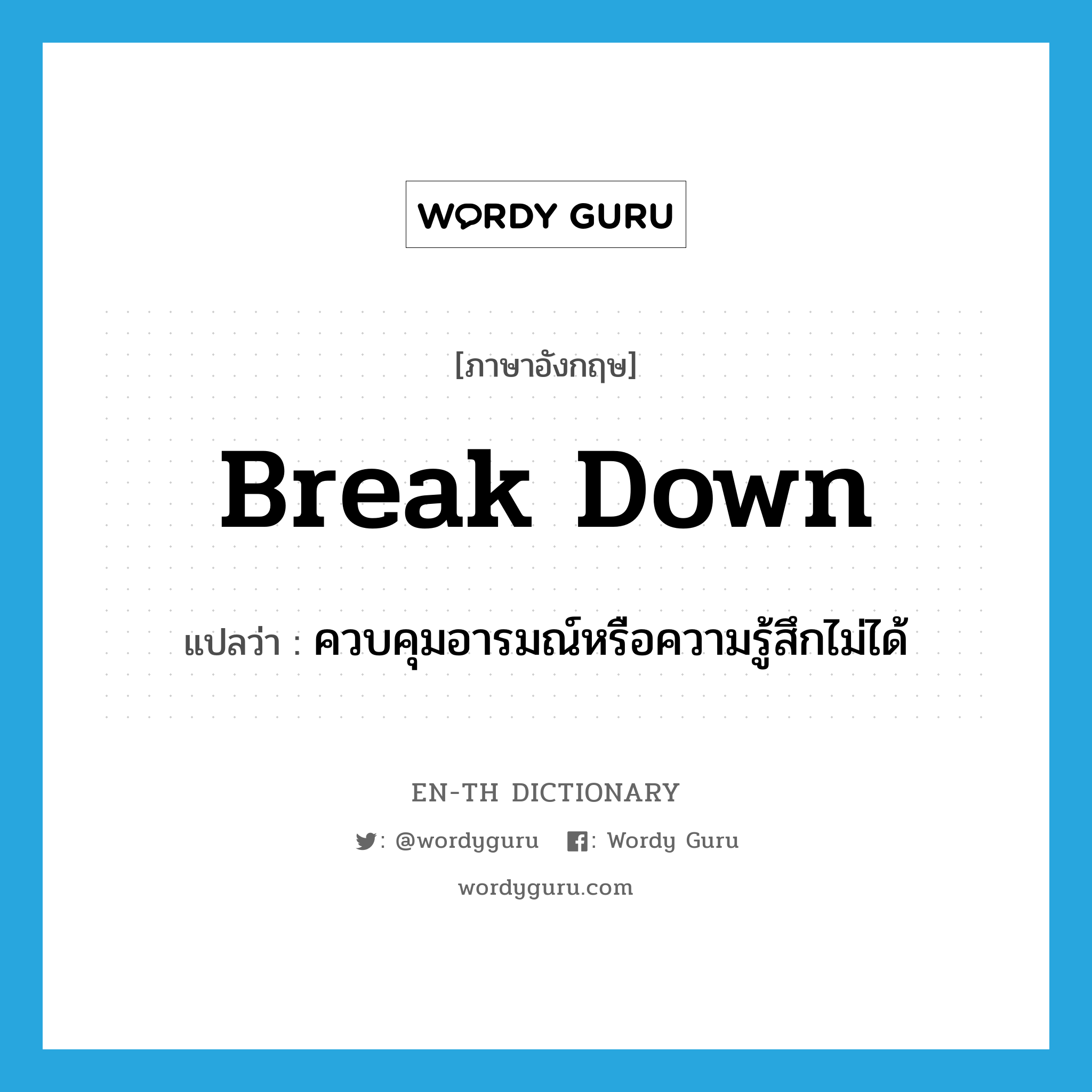 break down แปลว่า?, คำศัพท์ภาษาอังกฤษ break down แปลว่า ควบคุมอารมณ์หรือความรู้สึกไม่ได้ ประเภท PHRV หมวด PHRV