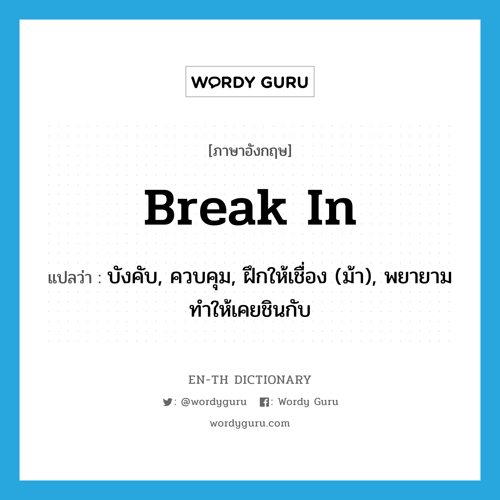 break in แปลว่า?, คำศัพท์ภาษาอังกฤษ break in แปลว่า บังคับ, ควบคุม, ฝึกให้เชื่อง (ม้า), พยายามทำให้เคยชินกับ ประเภท PHRV หมวด PHRV