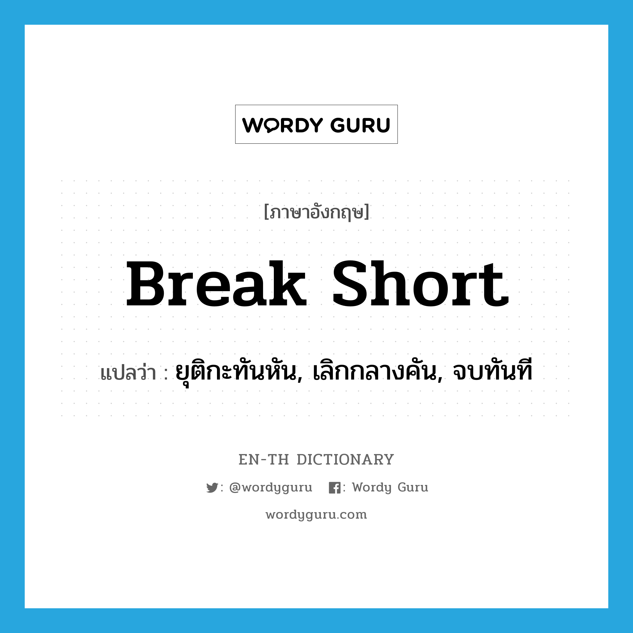 break short แปลว่า?, คำศัพท์ภาษาอังกฤษ break short แปลว่า ยุติกะทันหัน, เลิกกลางคัน, จบทันที ประเภท PHRV หมวด PHRV