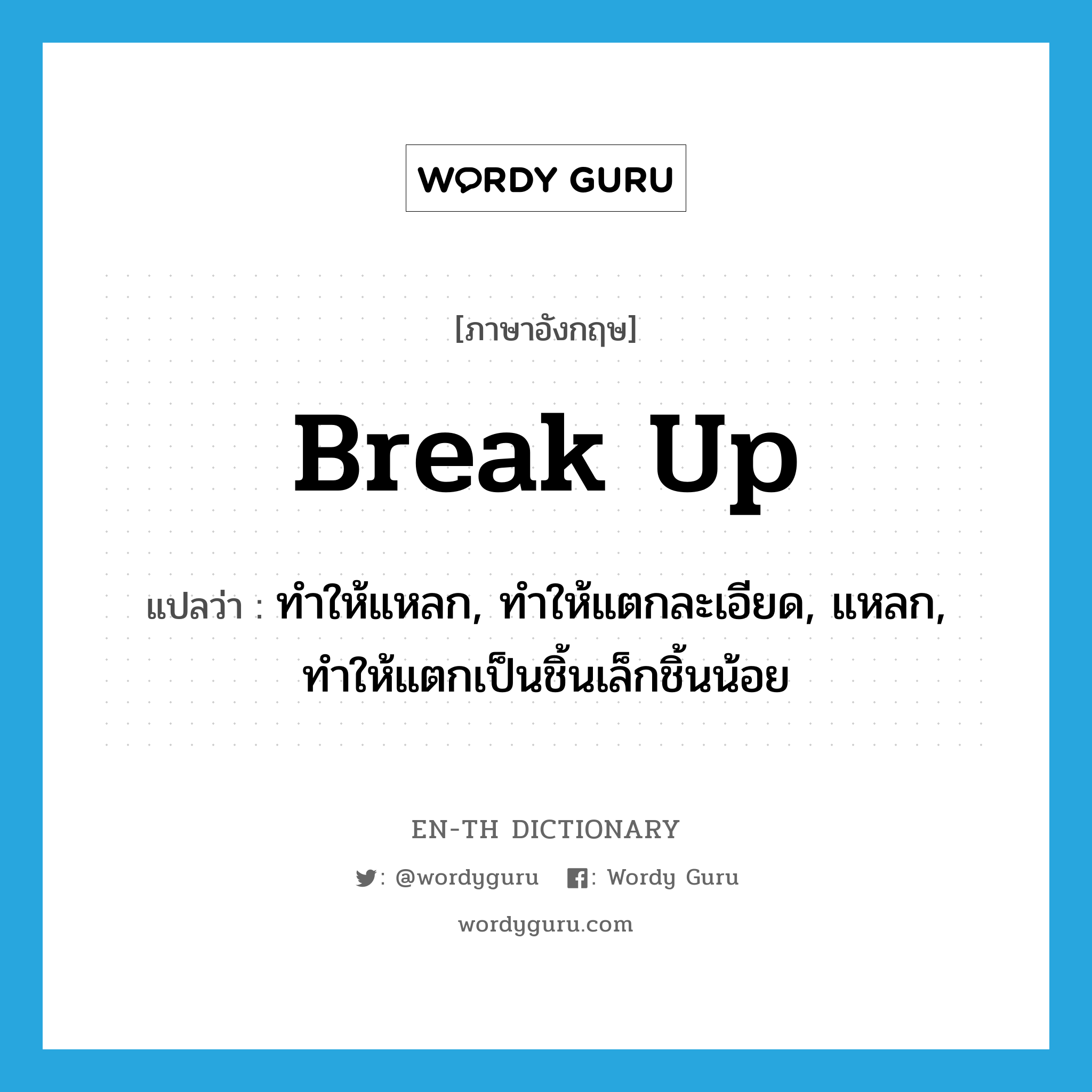 break up แปลว่า?, คำศัพท์ภาษาอังกฤษ break up แปลว่า ทำให้แหลก, ทำให้แตกละเอียด, แหลก, ทำให้แตกเป็นชิ้นเล็กชิ้นน้อย ประเภท PHRV หมวด PHRV