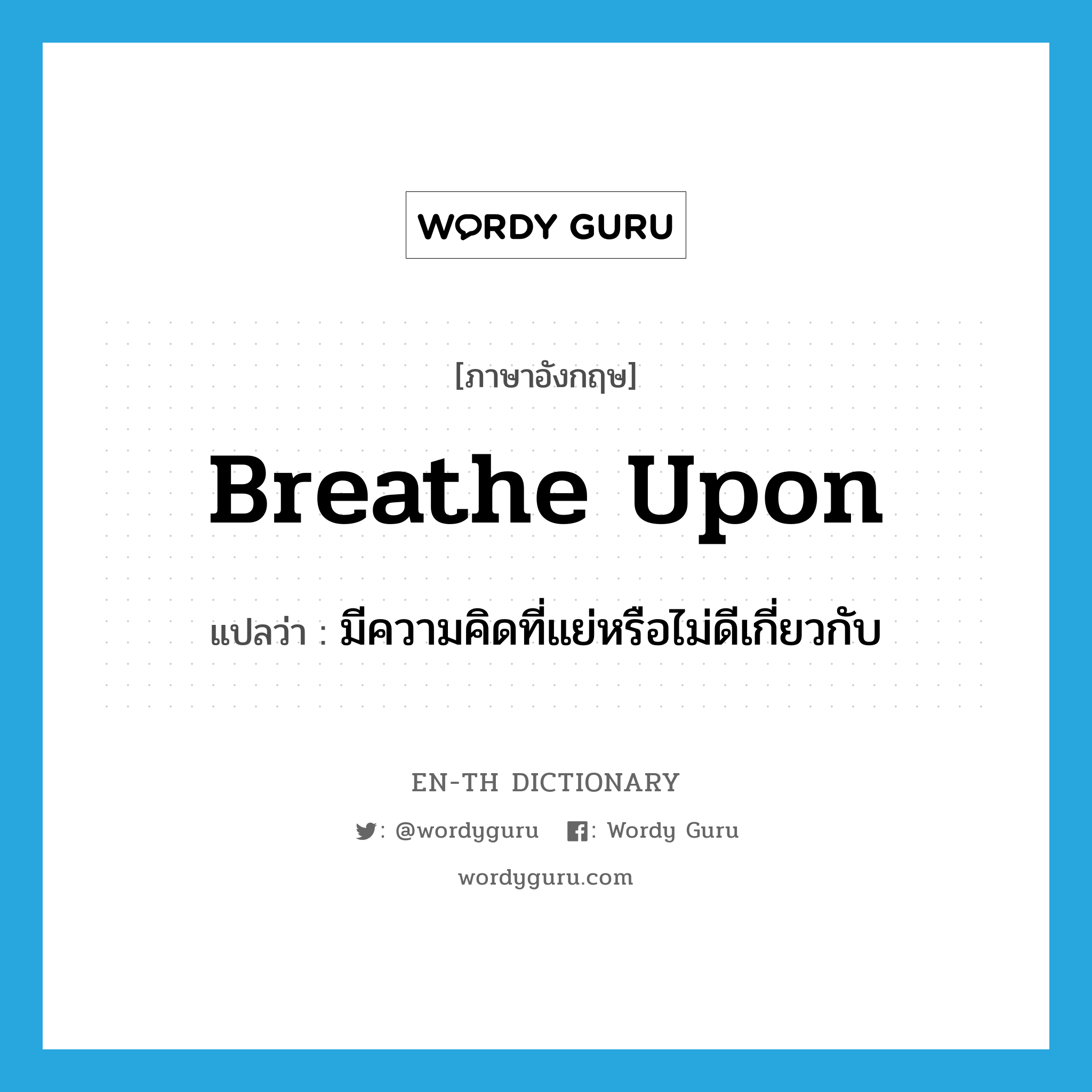 breathe upon แปลว่า?, คำศัพท์ภาษาอังกฤษ breathe upon แปลว่า มีความคิดที่แย่หรือไม่ดีเกี่ยวกับ ประเภท PHRV หมวด PHRV