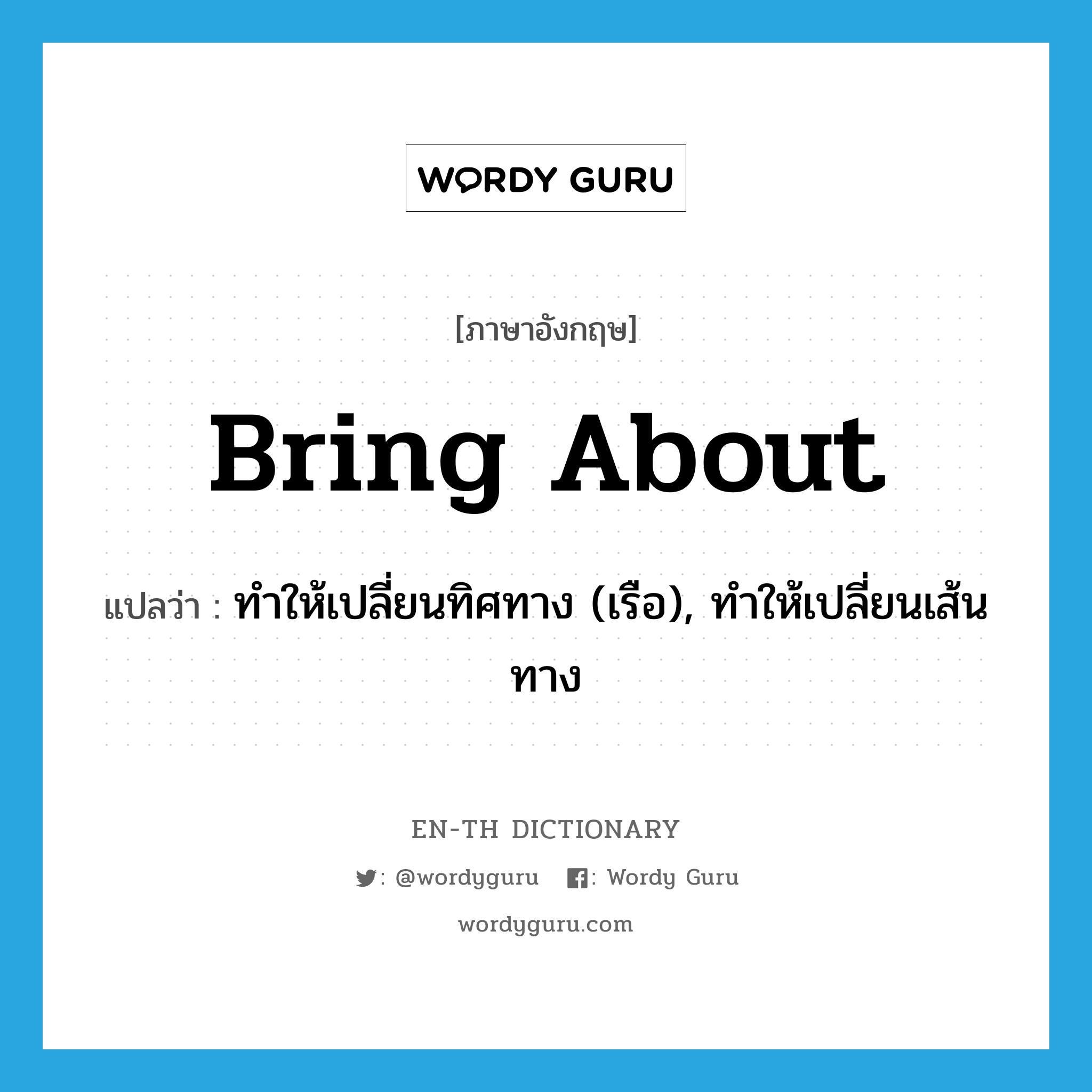 bring about แปลว่า?, คำศัพท์ภาษาอังกฤษ bring about แปลว่า ทำให้เปลี่ยนทิศทาง (เรือ), ทำให้เปลี่ยนเส้นทาง ประเภท PHRV หมวด PHRV