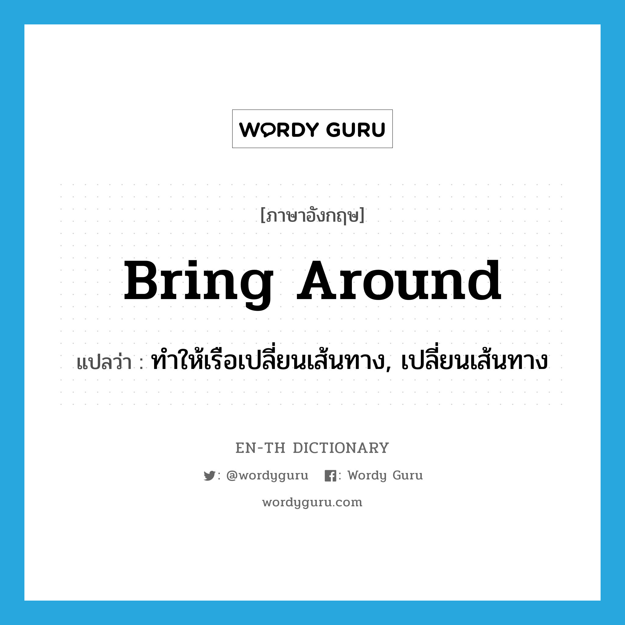 bring around แปลว่า?, คำศัพท์ภาษาอังกฤษ bring around แปลว่า ทำให้เรือเปลี่ยนเส้นทาง, เปลี่ยนเส้นทาง ประเภท PHRV หมวด PHRV