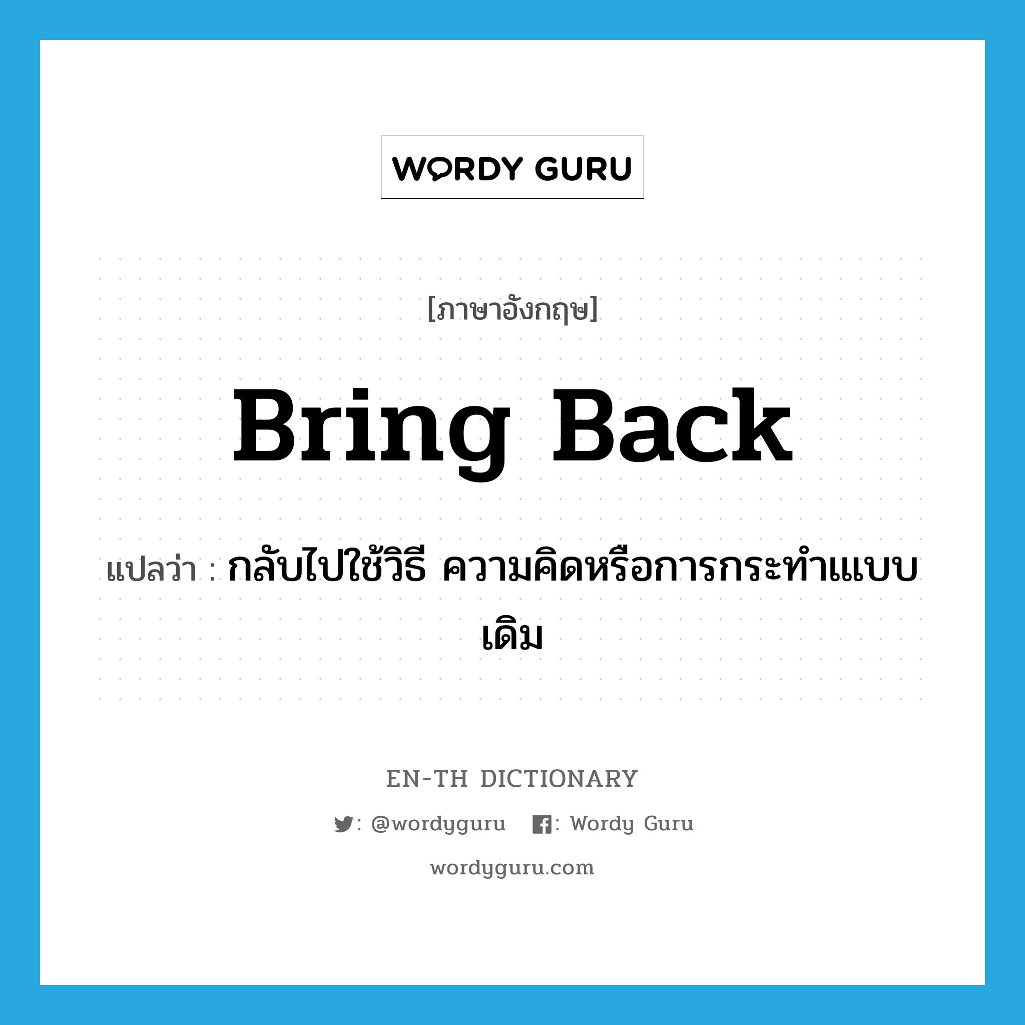 bring back แปลว่า?, คำศัพท์ภาษาอังกฤษ bring back แปลว่า กลับไปใช้วิธี ความคิดหรือการกระทำเแบบเดิม ประเภท PHRV หมวด PHRV