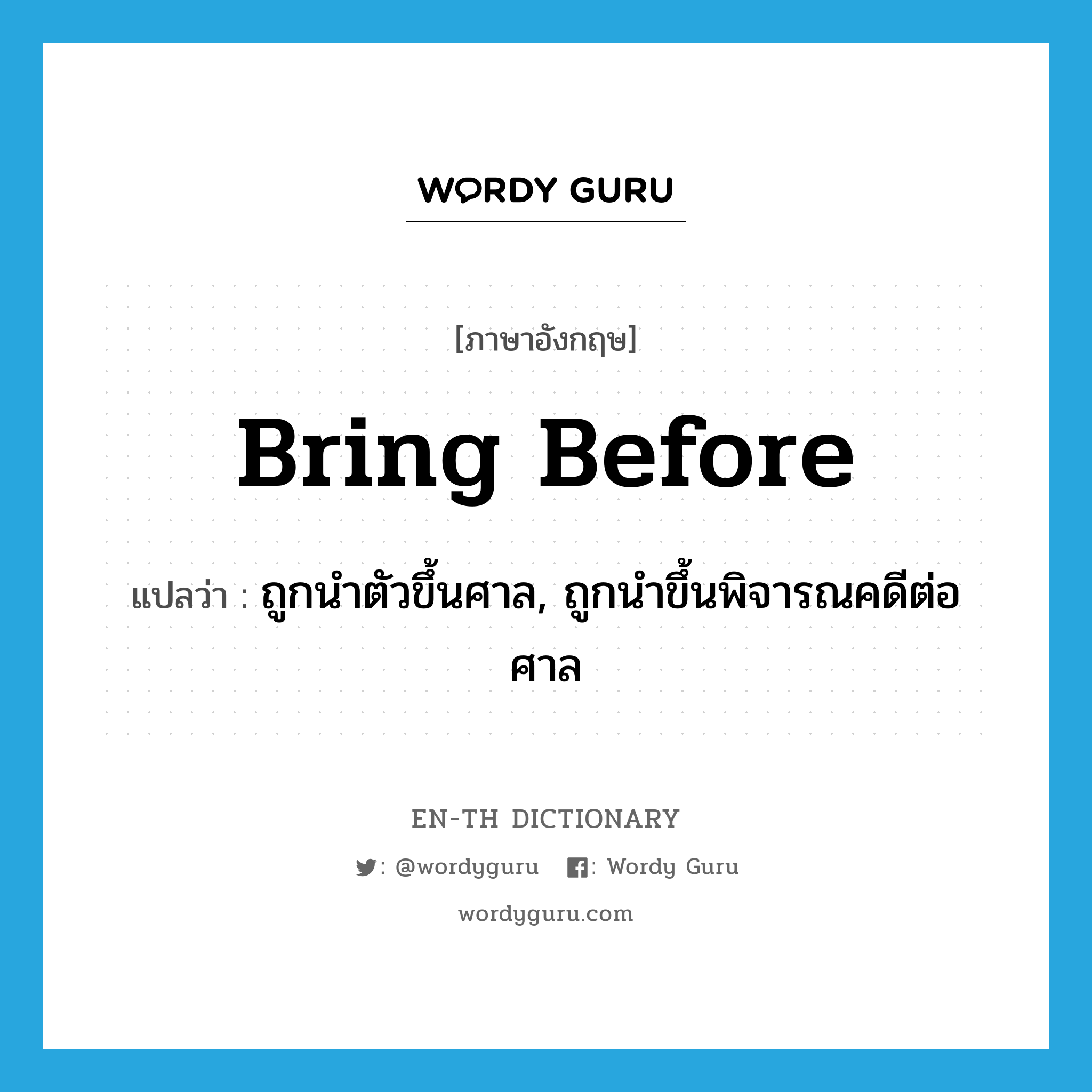 bring before แปลว่า?, คำศัพท์ภาษาอังกฤษ bring before แปลว่า ถูกนำตัวขึ้นศาล, ถูกนำขึ้นพิจารณคดีต่อศาล ประเภท PHRV หมวด PHRV