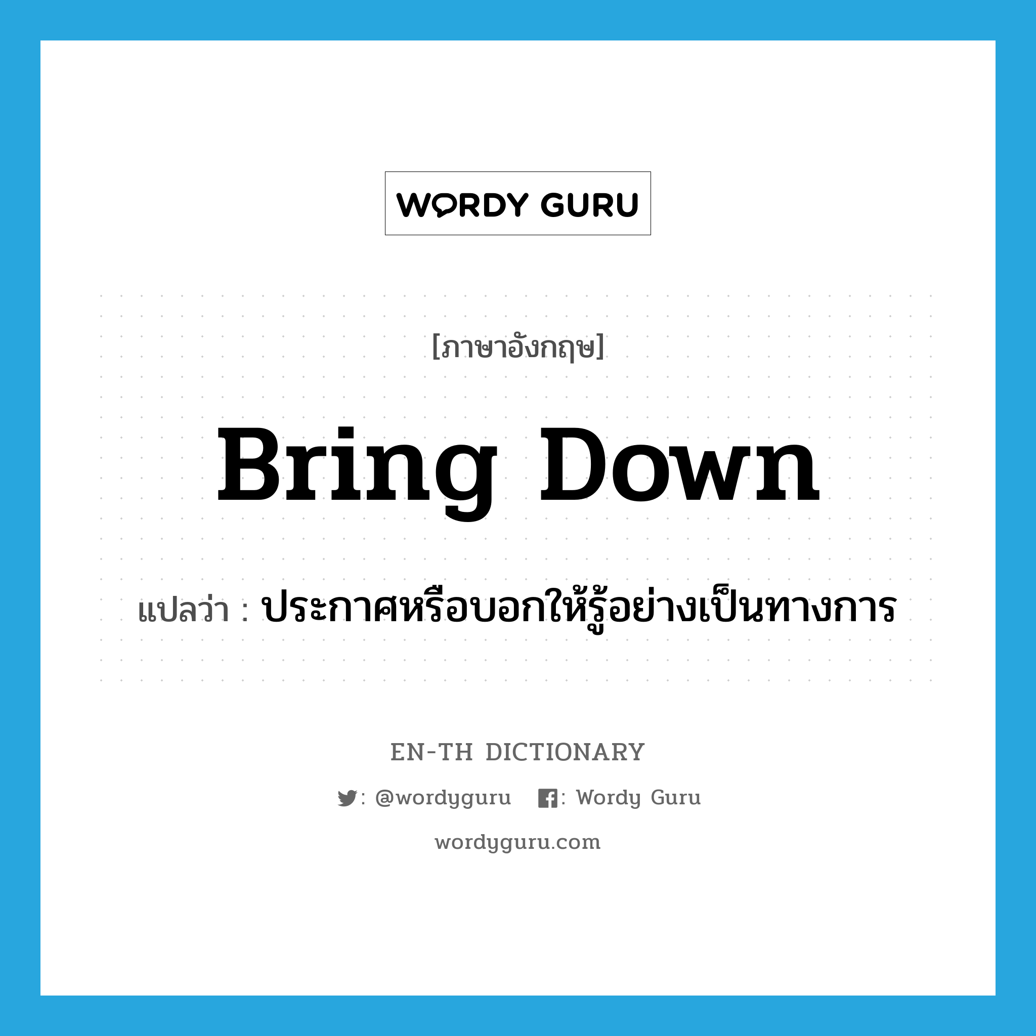 bring down แปลว่า?, คำศัพท์ภาษาอังกฤษ bring down แปลว่า ประกาศหรือบอกให้รู้อย่างเป็นทางการ ประเภท PHRV หมวด PHRV