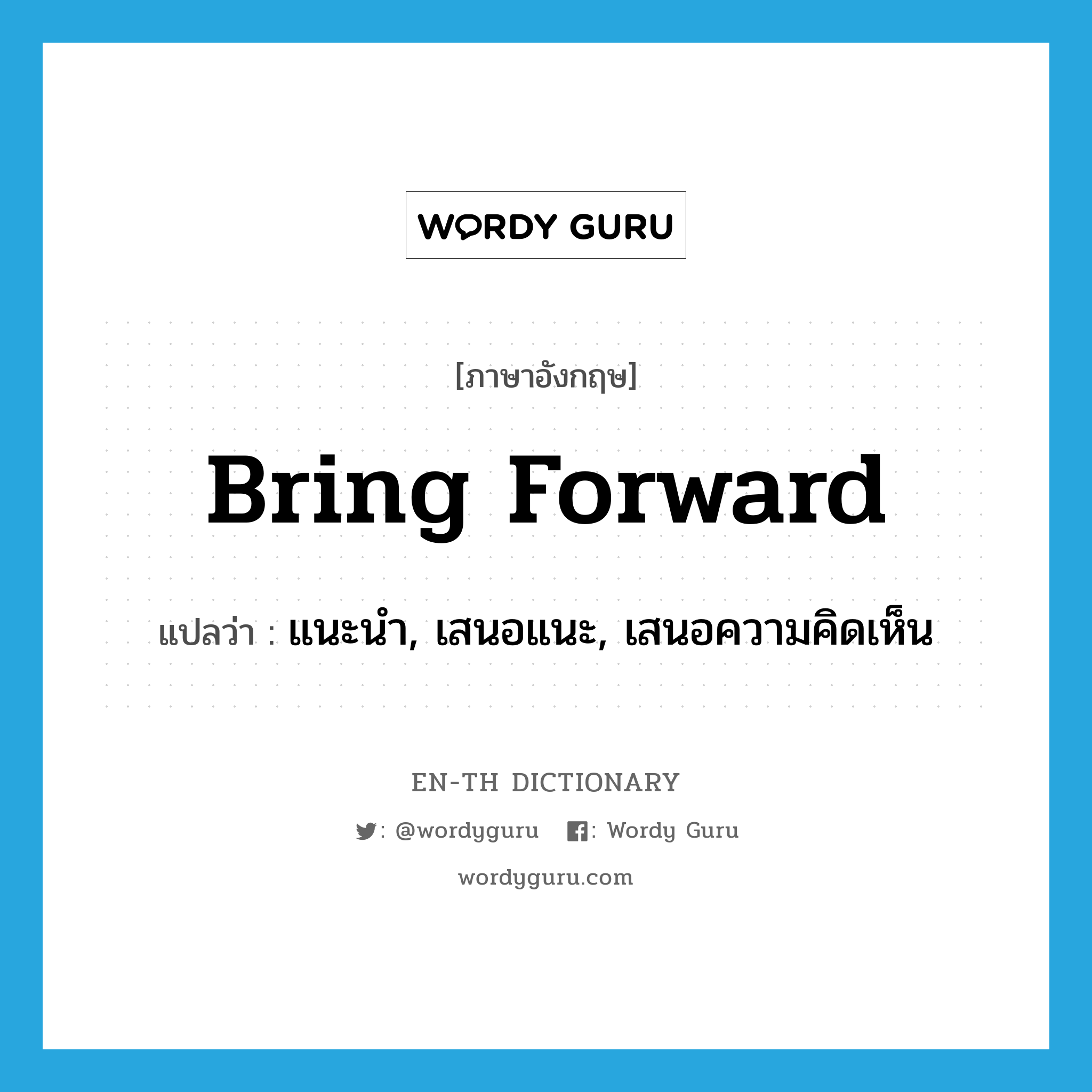 bring forward แปลว่า?, คำศัพท์ภาษาอังกฤษ bring forward แปลว่า แนะนำ, เสนอแนะ, เสนอความคิดเห็น ประเภท PHRV หมวด PHRV