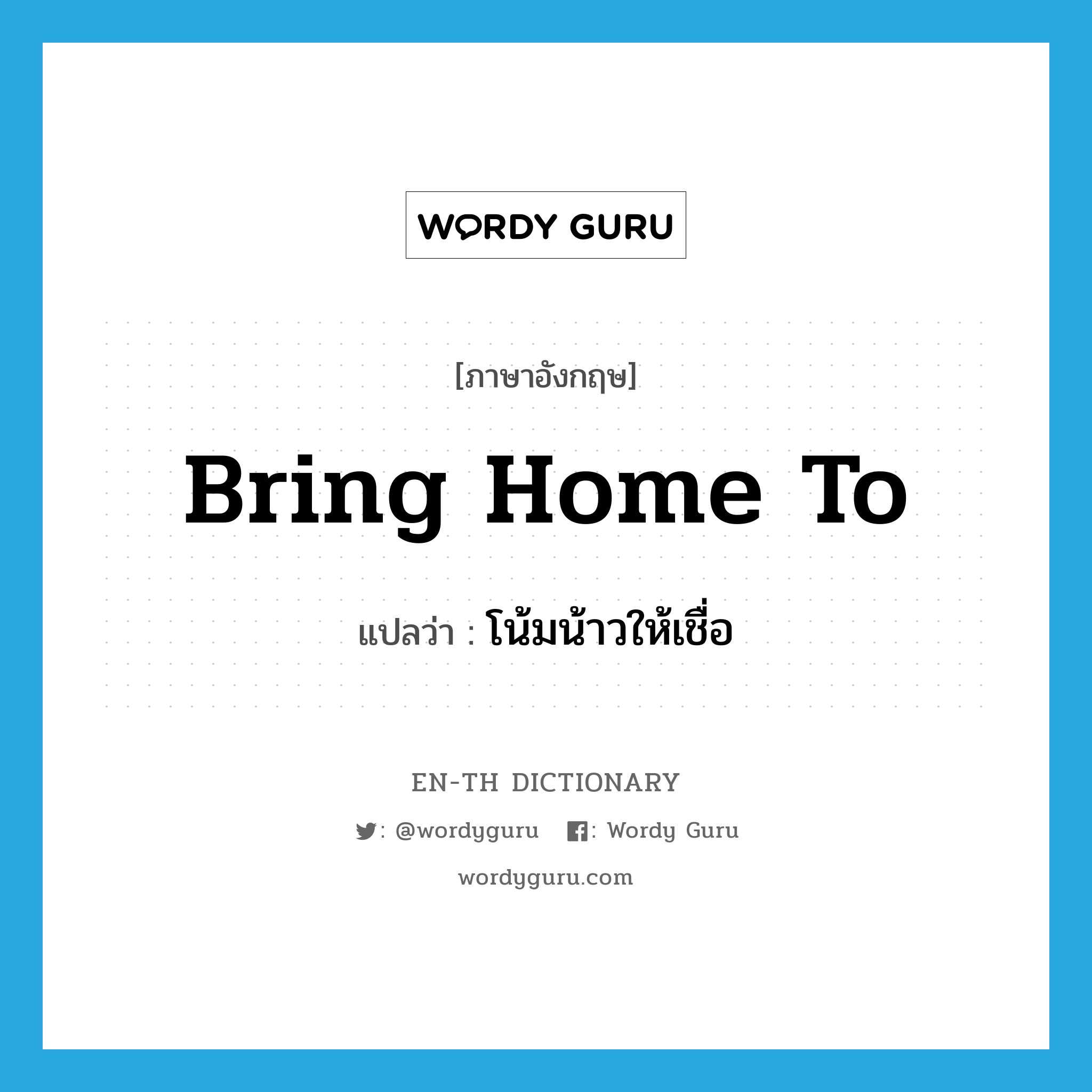 bring home to แปลว่า?, คำศัพท์ภาษาอังกฤษ bring home to แปลว่า โน้มน้าวให้เชื่อ ประเภท PHRV หมวด PHRV