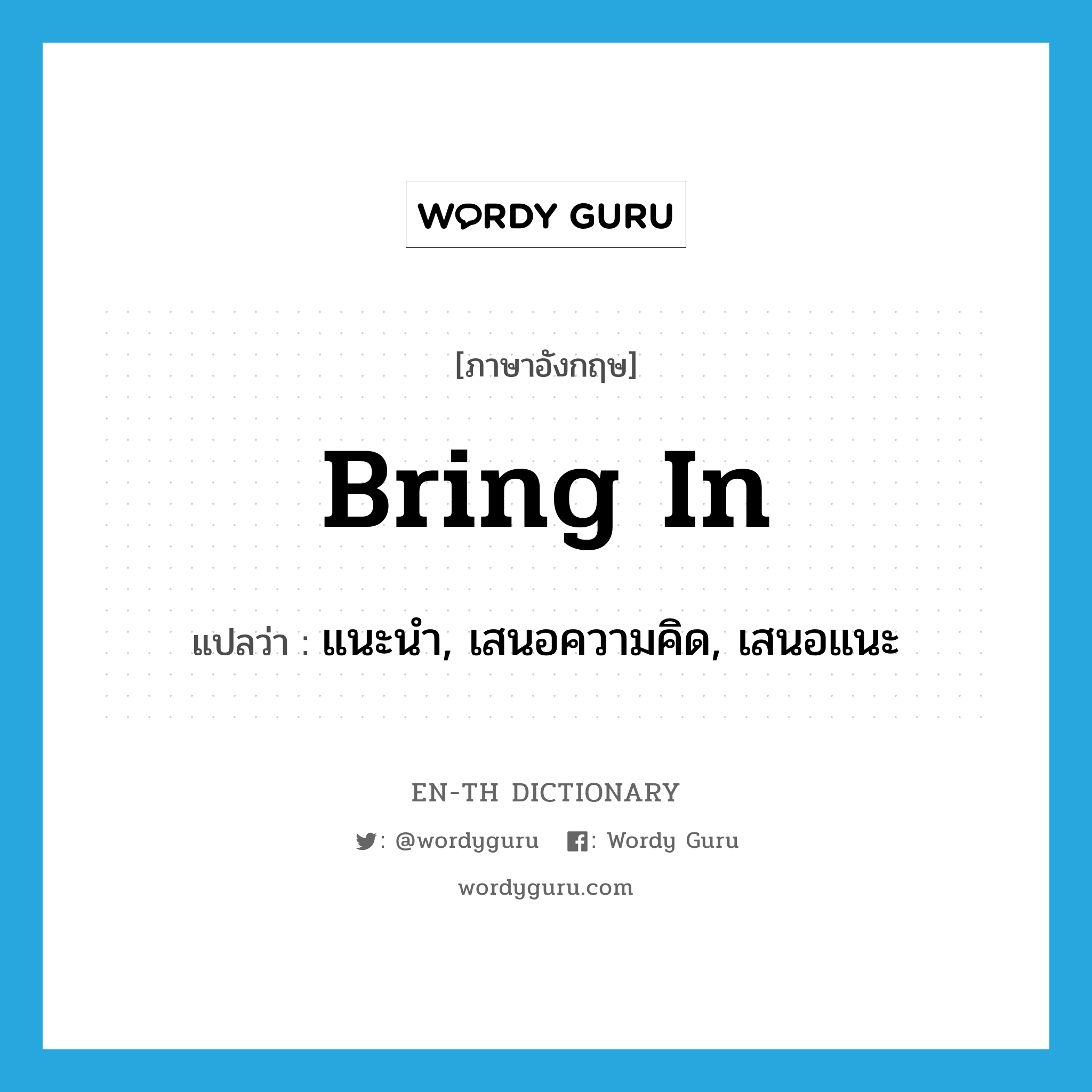 bring in แปลว่า?, คำศัพท์ภาษาอังกฤษ bring in แปลว่า แนะนำ, เสนอความคิด, เสนอแนะ ประเภท PHRV หมวด PHRV