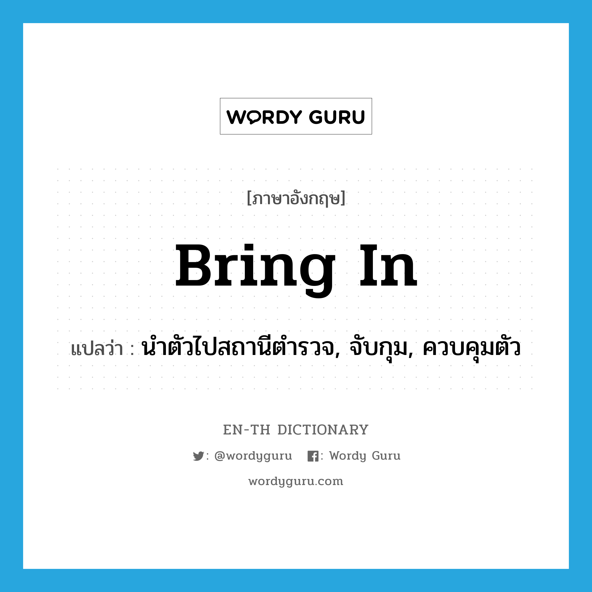 bring in แปลว่า?, คำศัพท์ภาษาอังกฤษ bring in แปลว่า นำตัวไปสถานีตำรวจ, จับกุม, ควบคุมตัว ประเภท PHRV หมวด PHRV