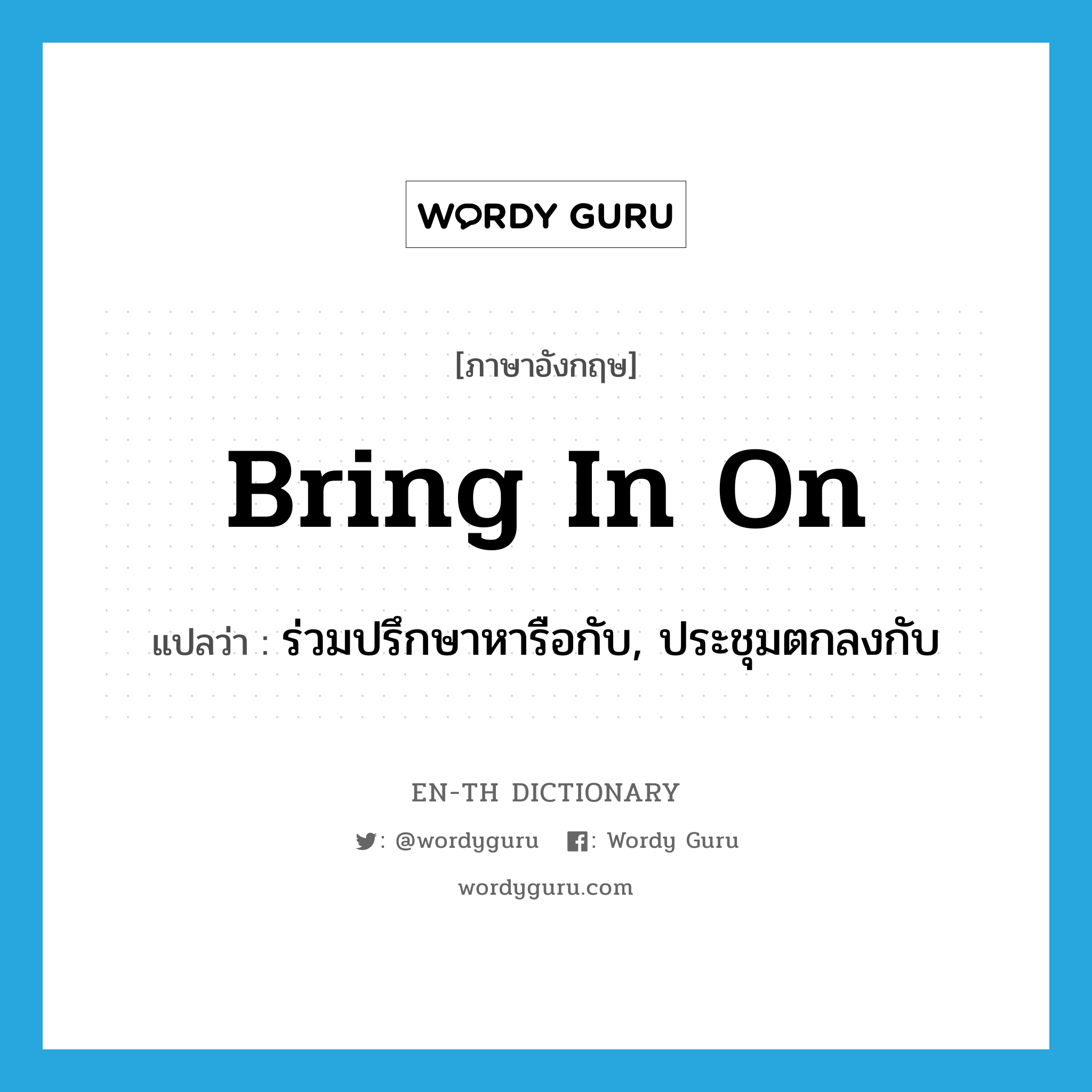 bring in on แปลว่า?, คำศัพท์ภาษาอังกฤษ bring in on แปลว่า ร่วมปรึกษาหารือกับ, ประชุมตกลงกับ ประเภท PHRV หมวด PHRV