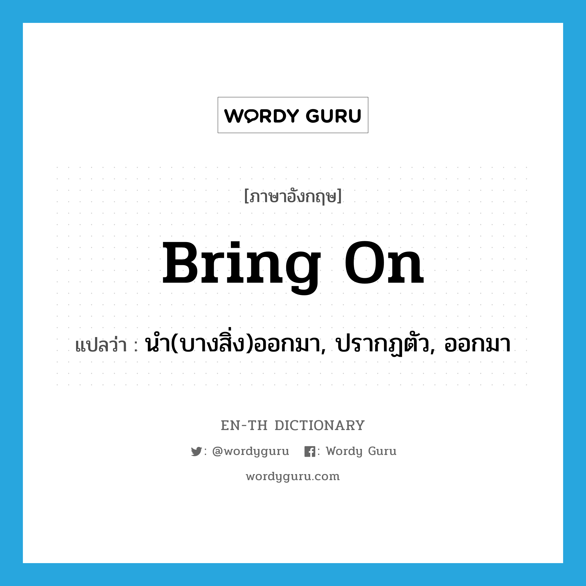 bring on แปลว่า?, คำศัพท์ภาษาอังกฤษ bring on แปลว่า นำ(บางสิ่ง)ออกมา, ปรากฏตัว, ออกมา ประเภท PHRV หมวด PHRV